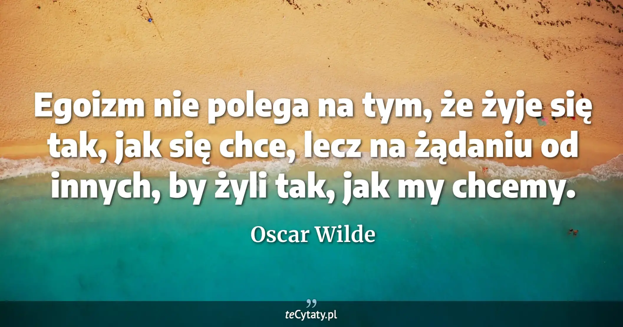 Egoizm nie polega na tym, że żyje się tak, jak się chce, lecz na żądaniu od innych, by żyli tak, jak my chcemy. - Oscar Wilde