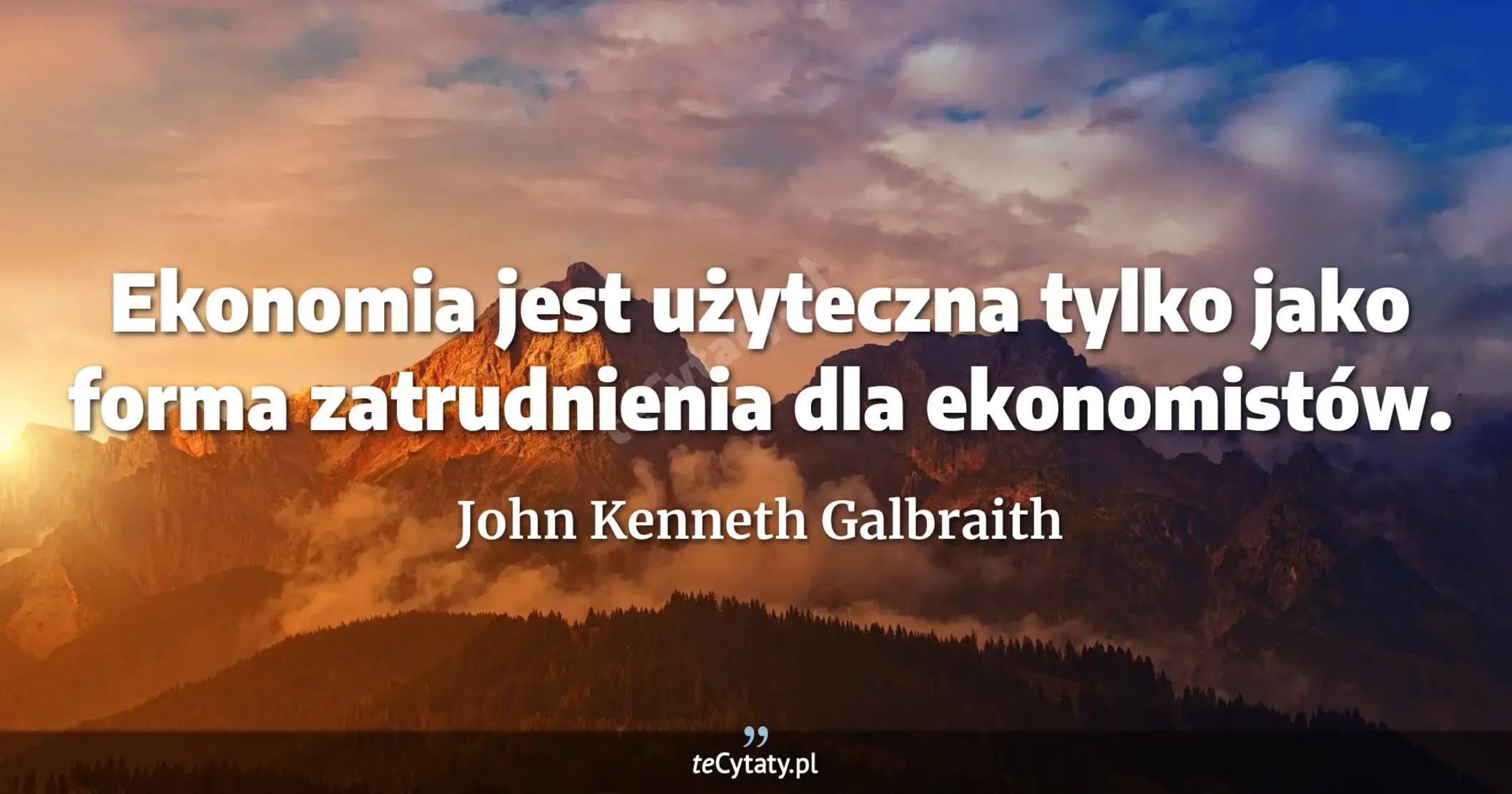 Ekonomia jest użyteczna tylko jako forma zatrudnienia dla ekonomistów. - John Kenneth Galbraith
