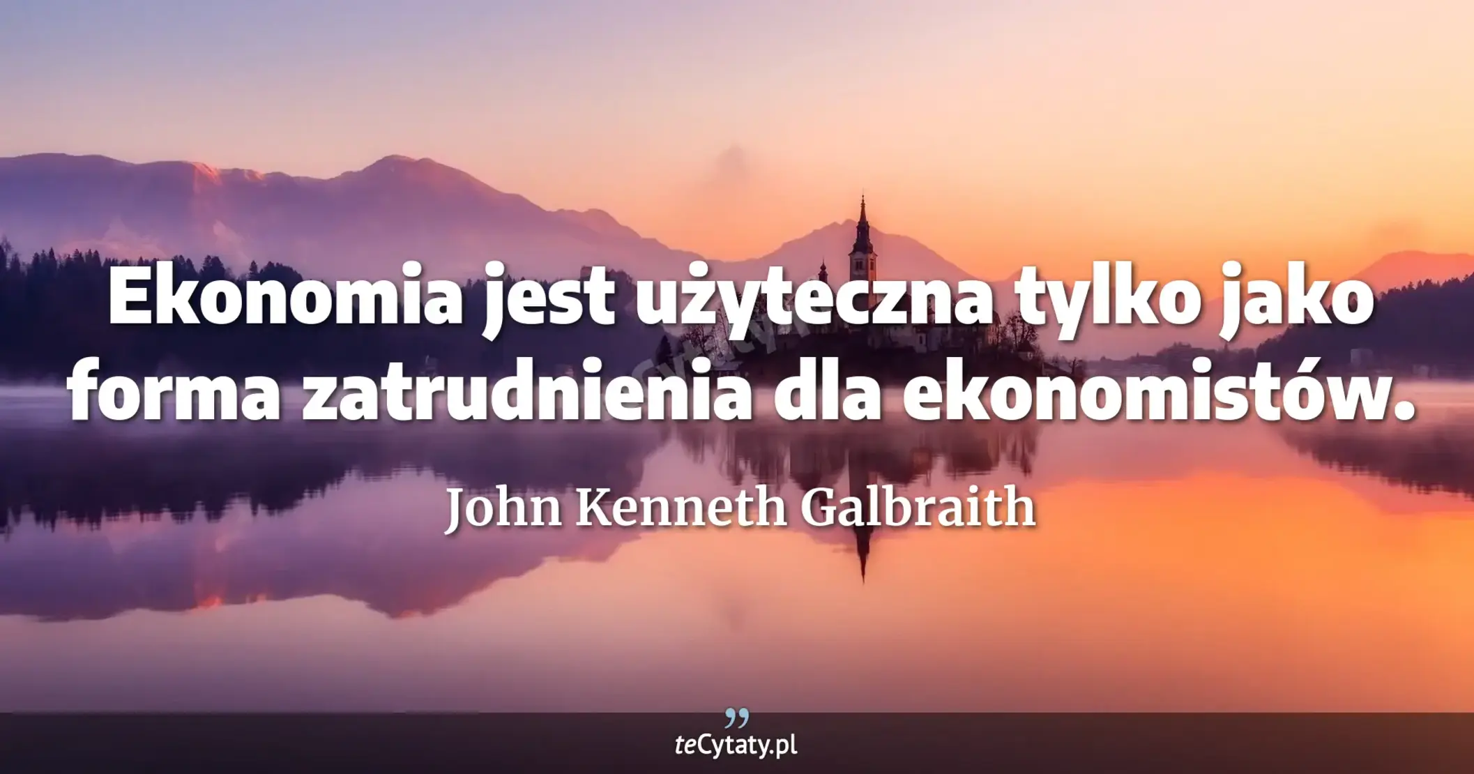 Ekonomia jest użyteczna tylko jako forma zatrudnienia dla ekonomistów. - John Kenneth Galbraith