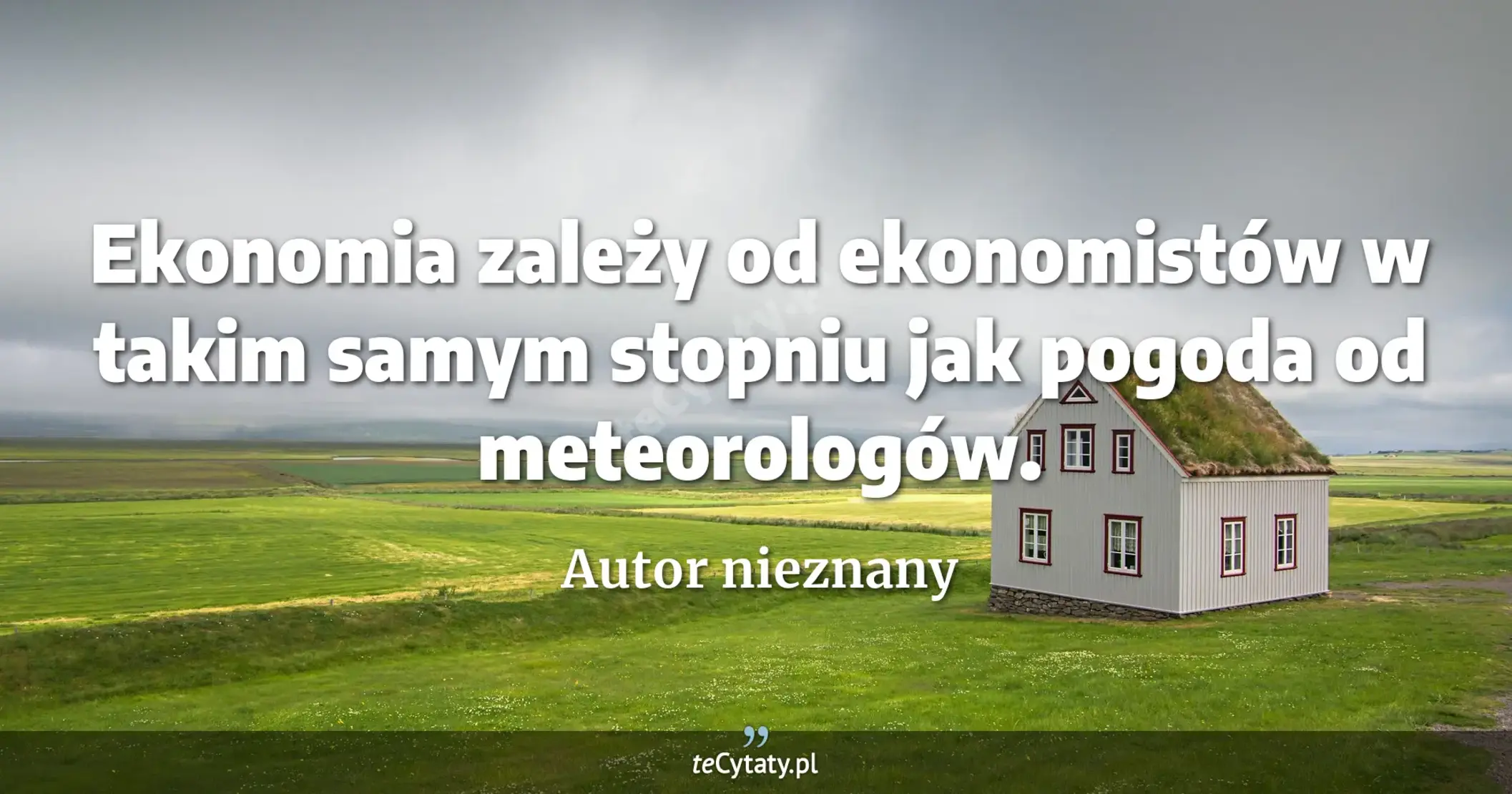 Ekonomia zależy od ekonomistów w takim samym stopniu jak pogoda od meteorologów. - Autor nieznany