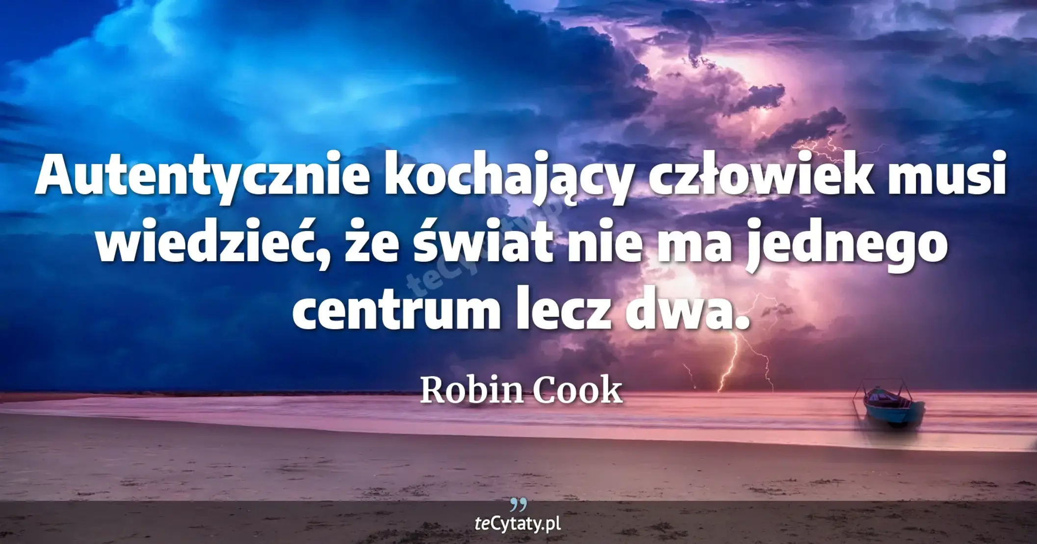 Autentycznie kochający człowiek musi wiedzieć, że świat nie ma jednego centrum lecz dwa. - Robin Cook