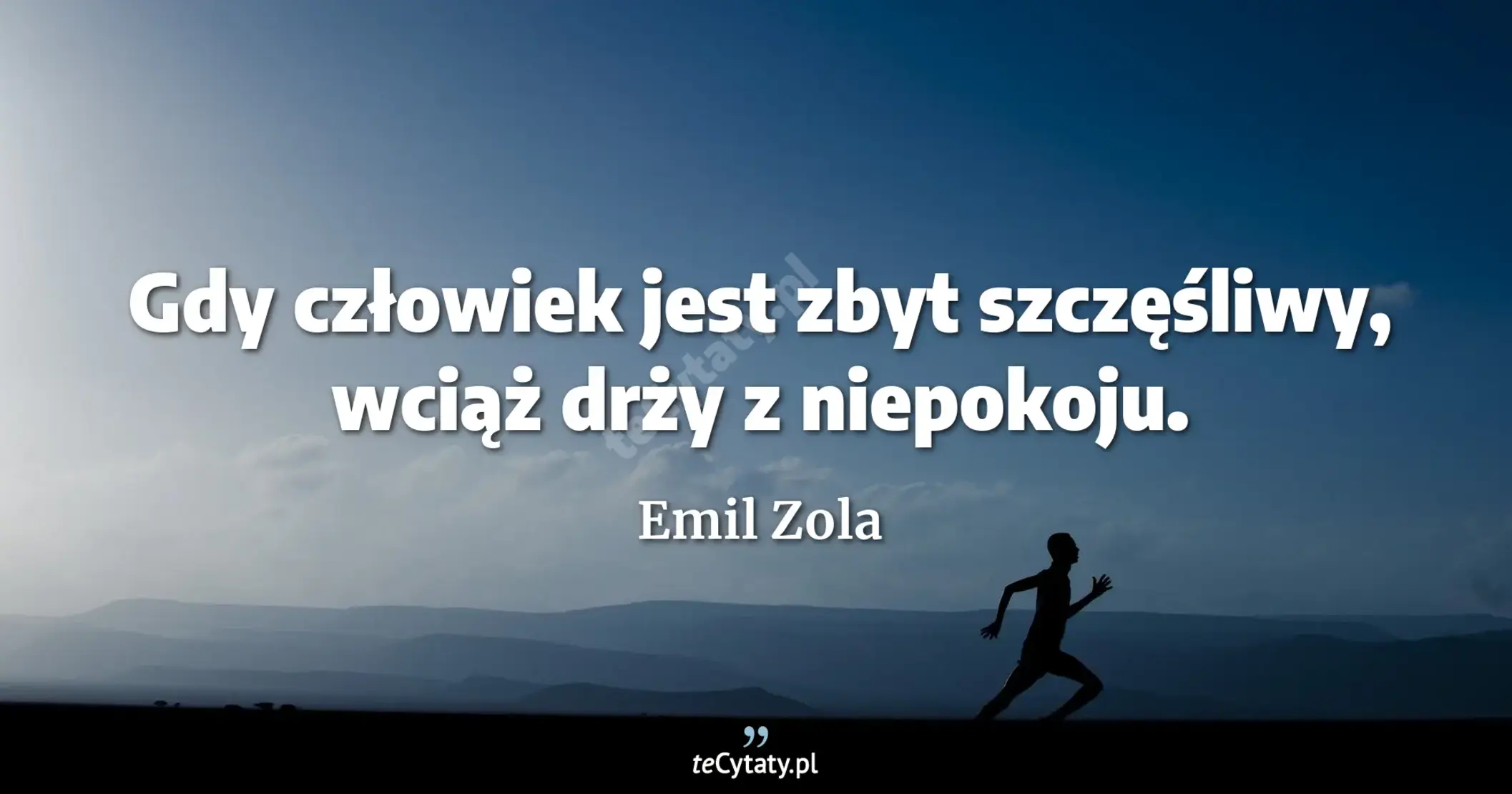 Gdy człowiek jest zbyt szczęśliwy, wciąż drży z niepokoju. - Emil Zola