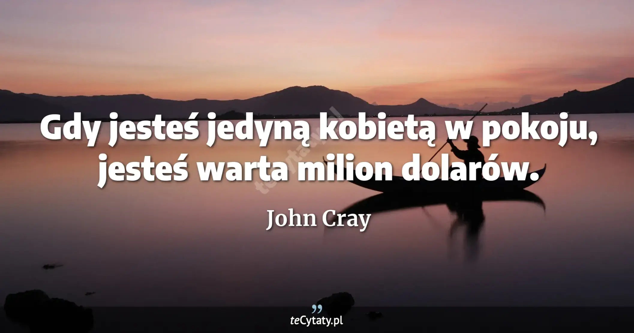 Gdy jesteś jedyną kobietą w pokoju, jesteś warta milion dolarów. - John Cray