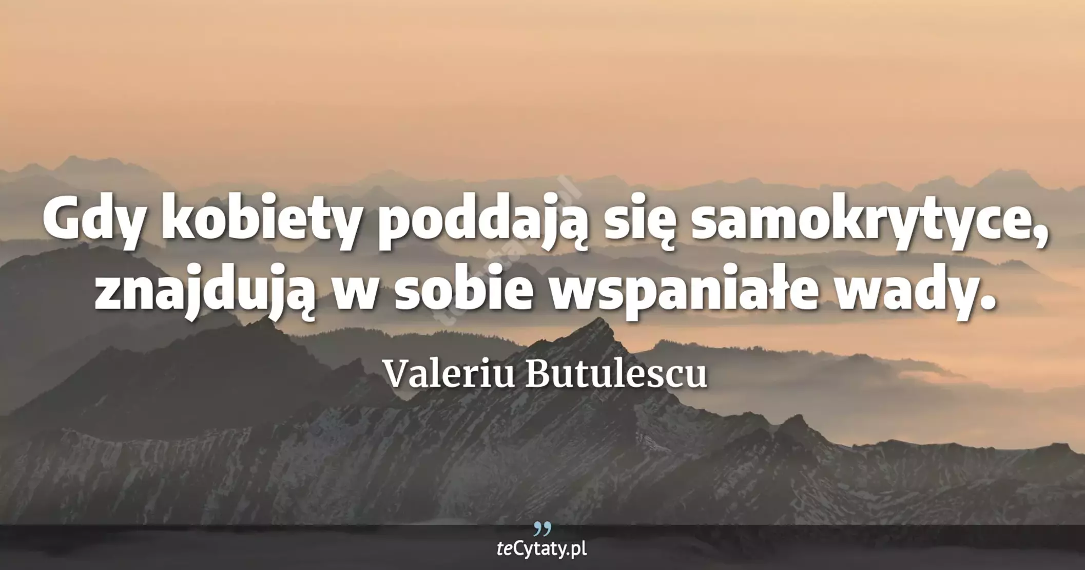 Gdy kobiety poddają się samokrytyce, znajdują w sobie wspaniałe wady. - Valeriu Butulescu