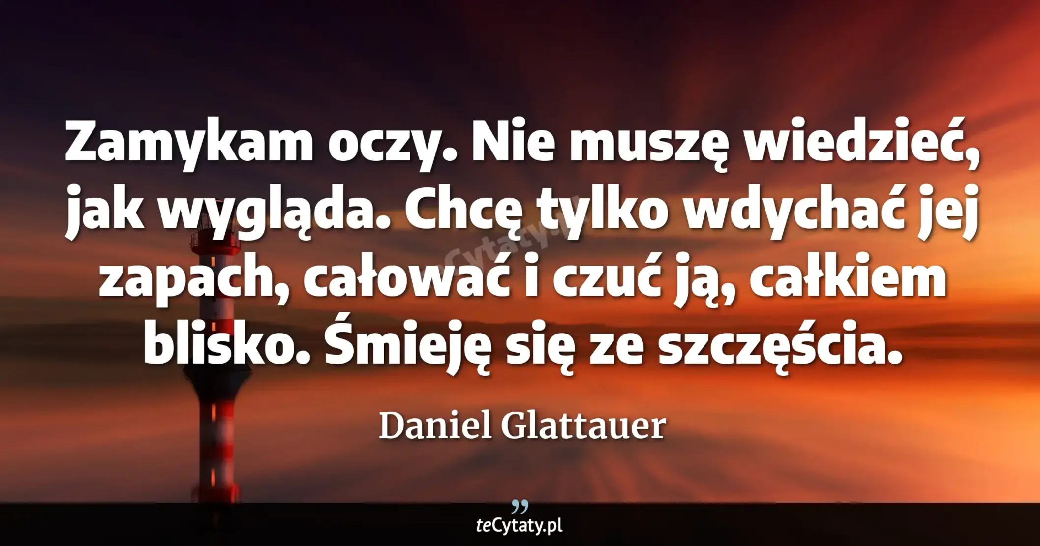 Cytat Daniel Glattauer: "Zamykam oczy. Nie muszę wiedzieć, jak wygląda. Chcę tylko wdychać jej zapach, całować i czuć ją, cał..."