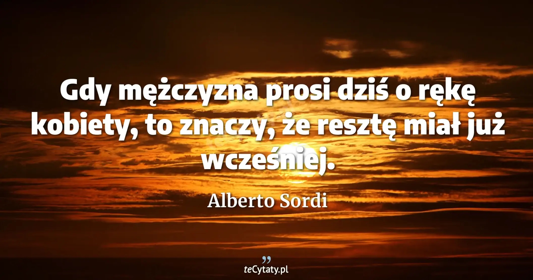 Gdy mężczyzna prosi dziś o rękę kobiety, to znaczy, że resztę miał już wcześniej. - Alberto Sordi