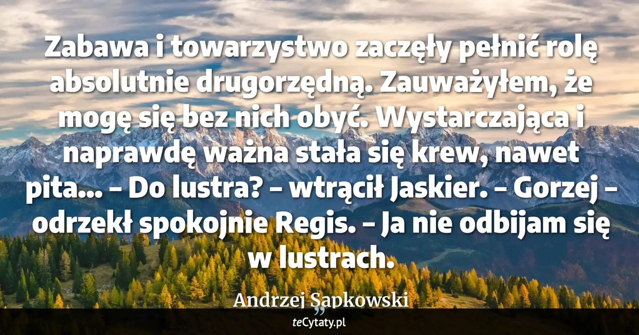 Cytat Andrzej Sapkowski: "Zabawa i towarzystwo zaczęły pełnić rolę absolutnie drugorzędną. Zauważyłem, że mogę się bez nich ob..."