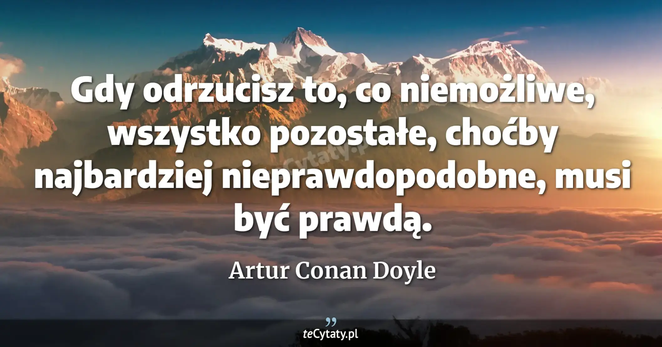 Gdy odrzucisz to, co niemożliwe, wszystko pozostałe, choćby najbardziej nieprawdopodobne, musi być prawdą. - Artur Conan Doyle