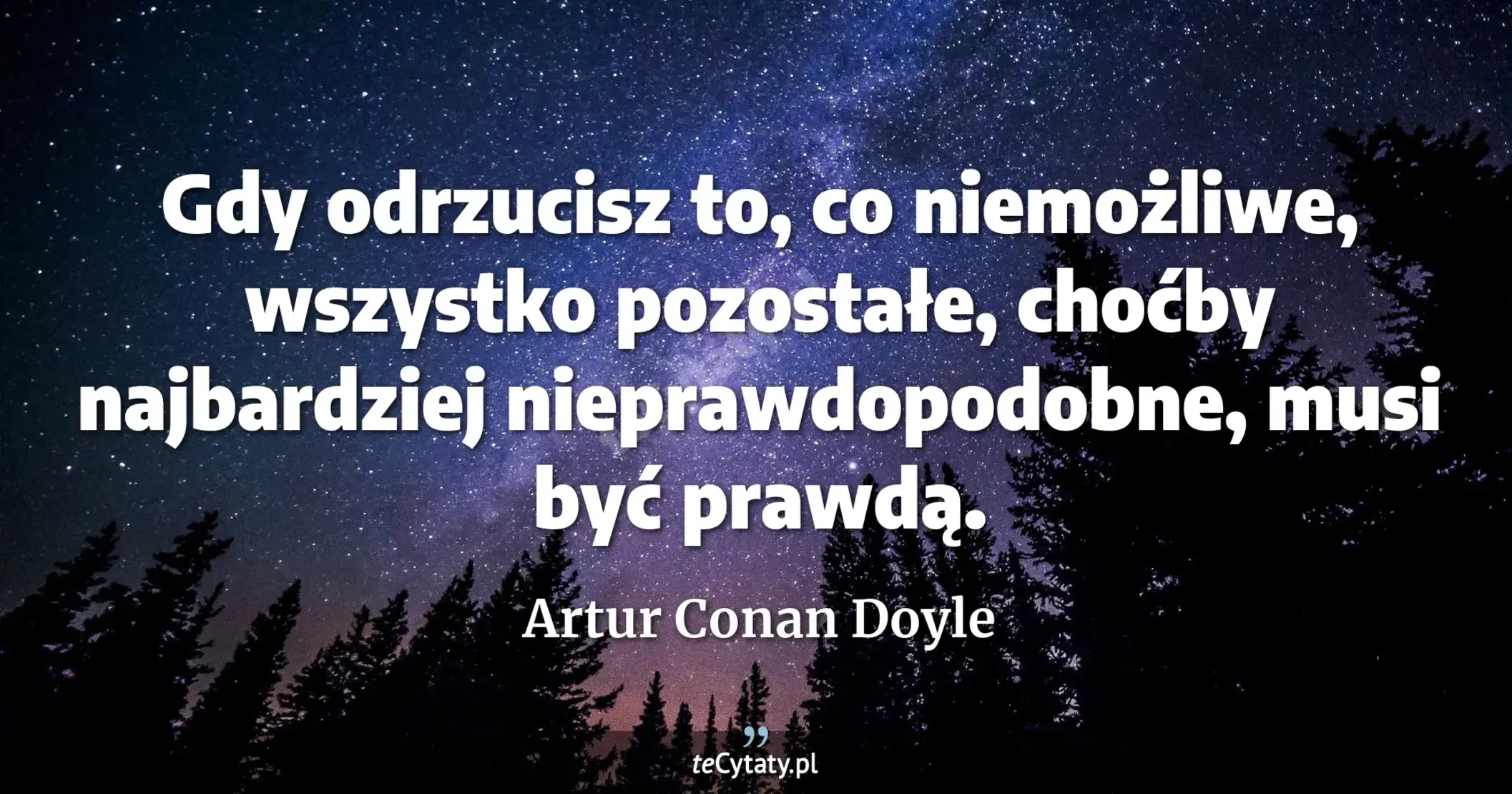 Gdy odrzucisz to, co niemożliwe, wszystko pozostałe, choćby najbardziej nieprawdopodobne, musi być prawdą. - Artur Conan Doyle