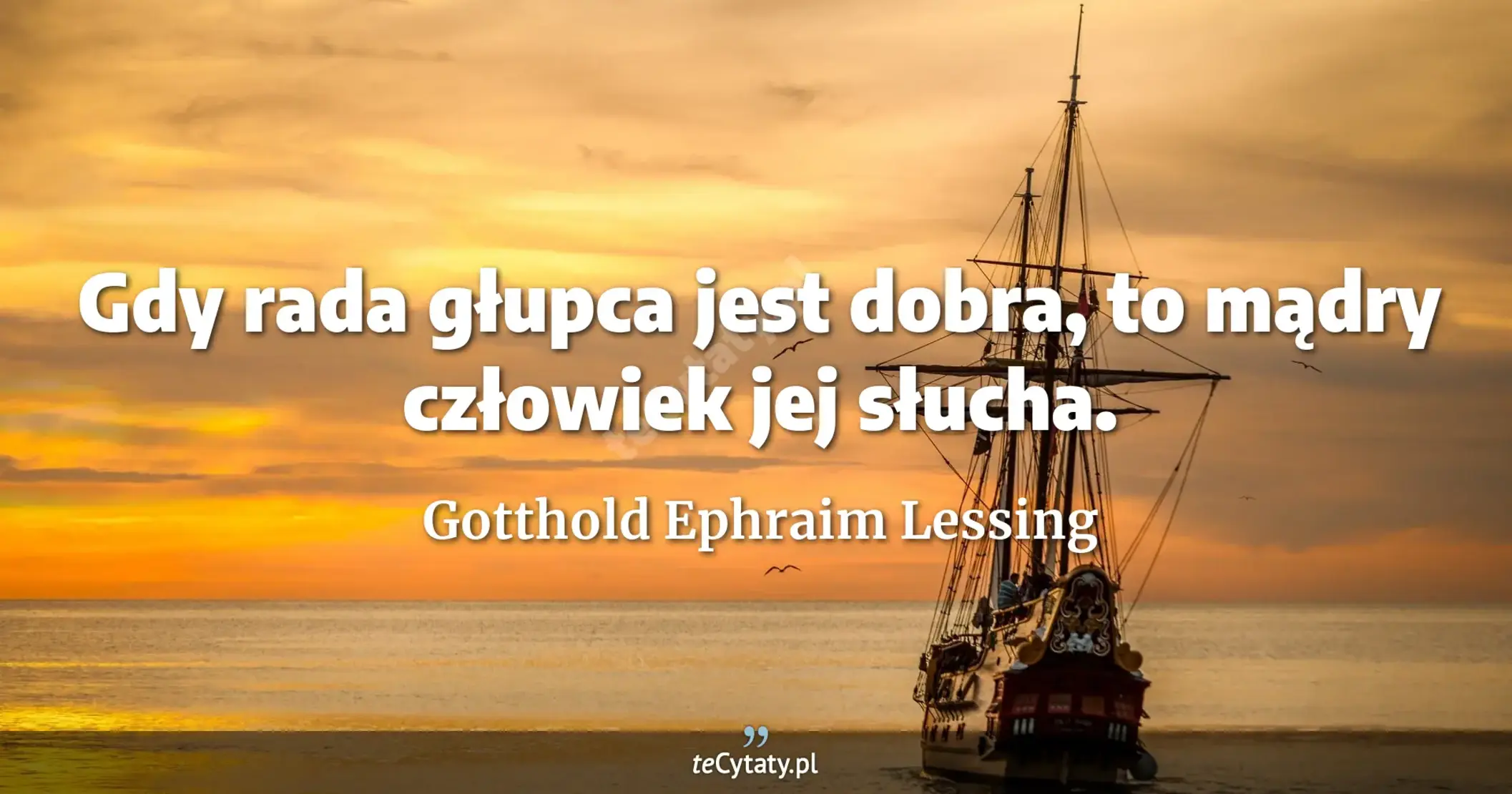 Gdy rada głupca jest dobra, to mądry człowiek jej słucha. - Gotthold Ephraim Lessing
