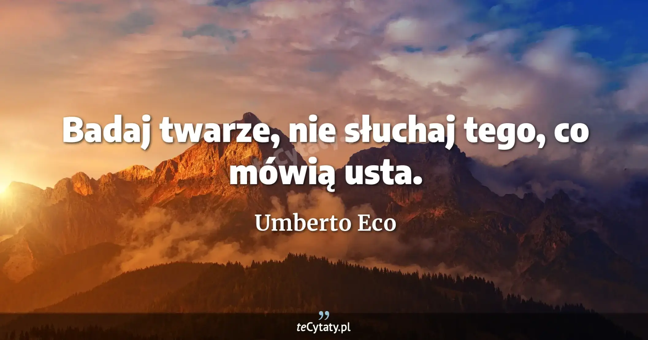 Badaj twarze, nie słuchaj tego, co mówią usta. - Umberto Eco