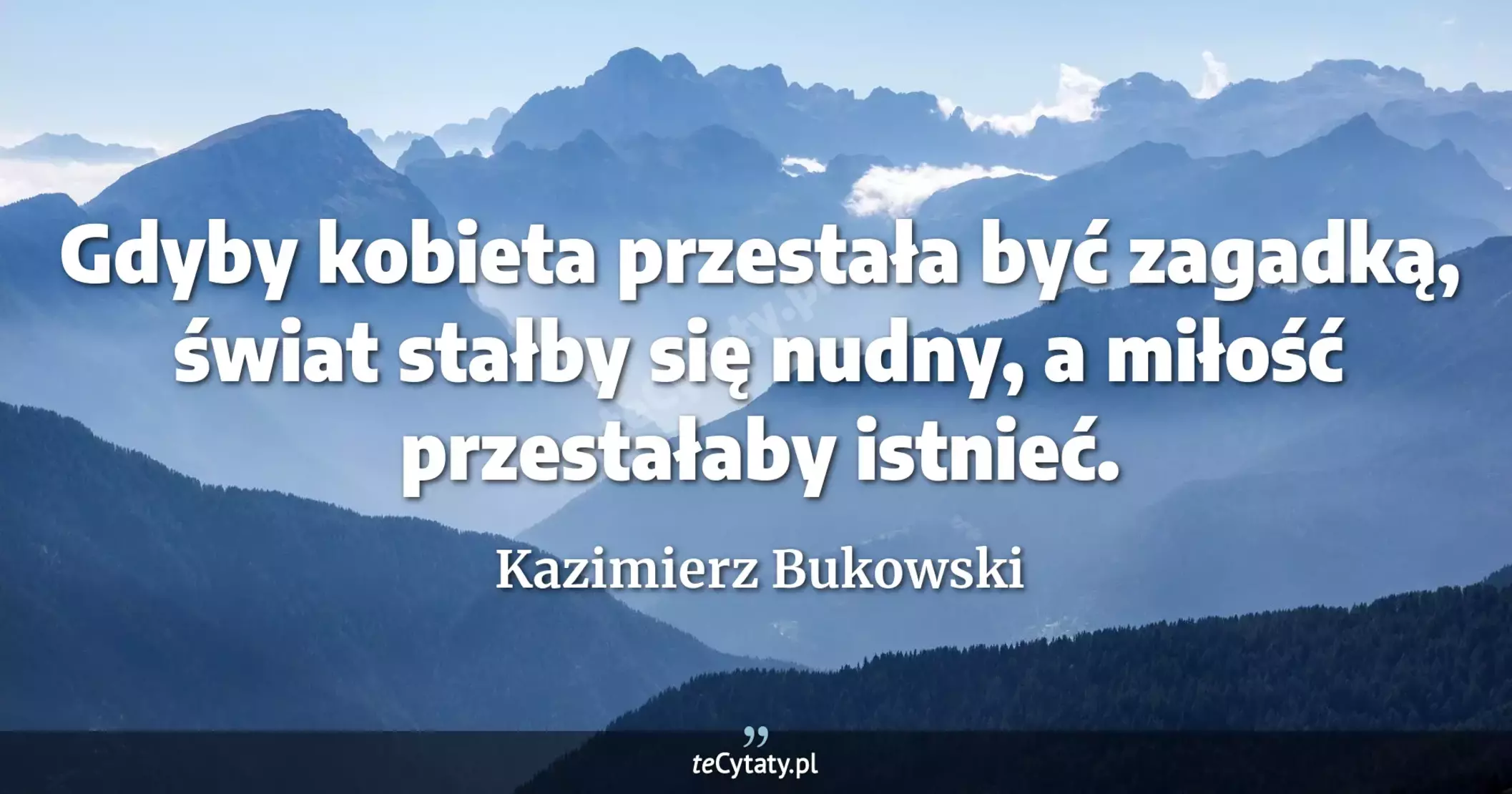 Gdyby kobieta przestała być zagadką, świat stałby się nudny, a miłość przestałaby istnieć. - Kazimierz Bukowski