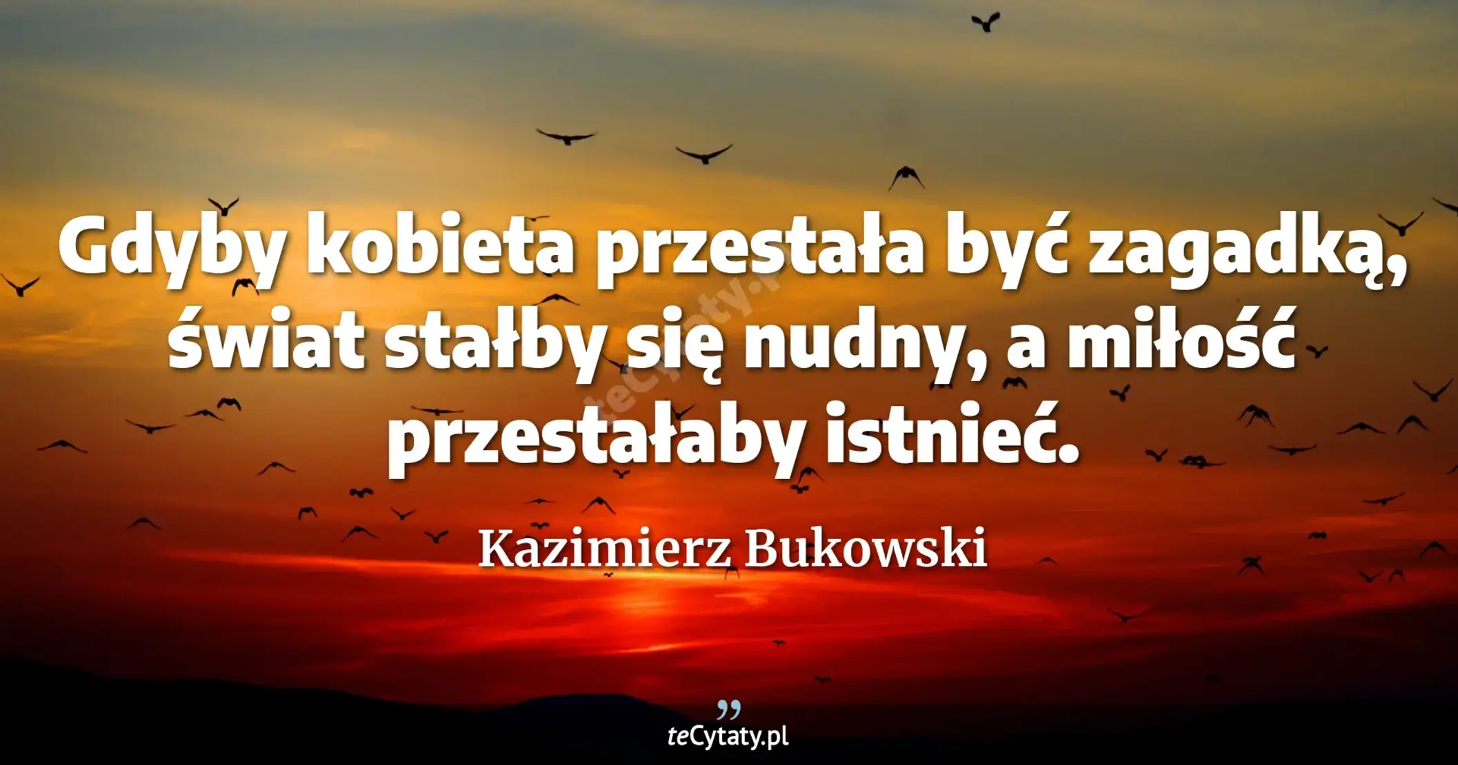 Gdyby kobieta przestała być zagadką, świat stałby się nudny, a miłość przestałaby istnieć. - Kazimierz Bukowski