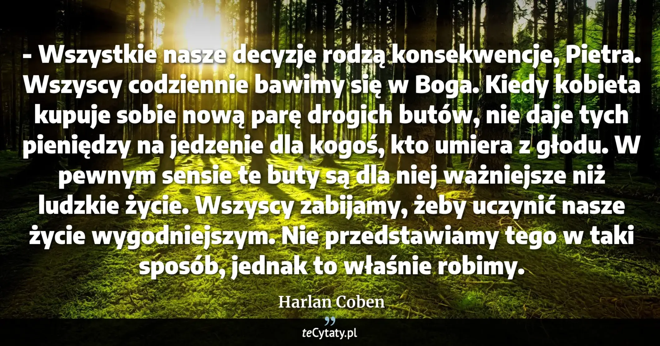 Cytat Harlan Coben: "- Wszystkie nasze decyzje rodzą konsekwencje, Pietra. Wszyscy codziennie bawimy się w Boga. Kiedy ko..."