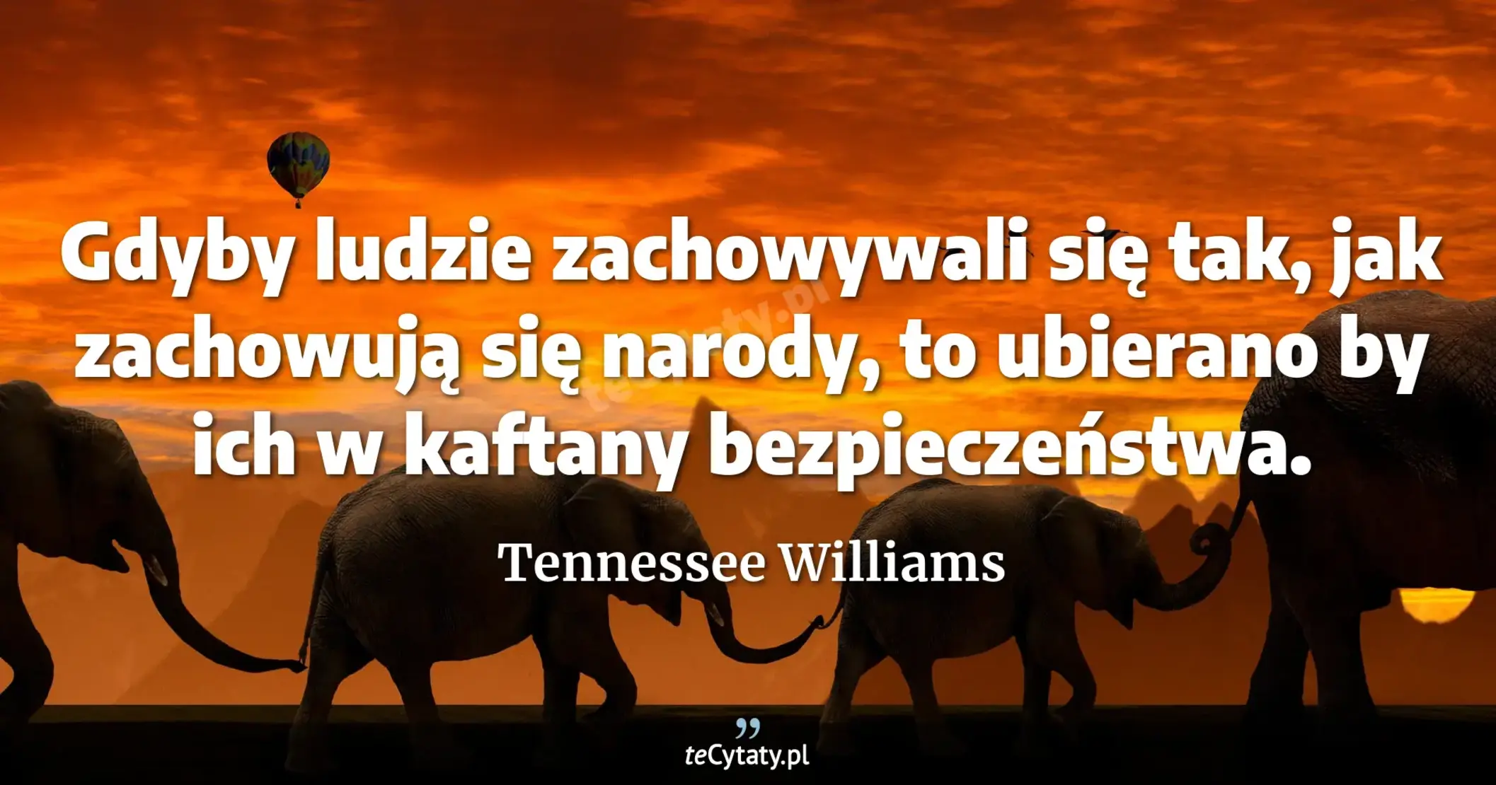 Gdyby ludzie zachowywali się tak, jak zachowują się narody, to ubierano by ich w kaftany bezpieczeństwa. - Tennessee Williams