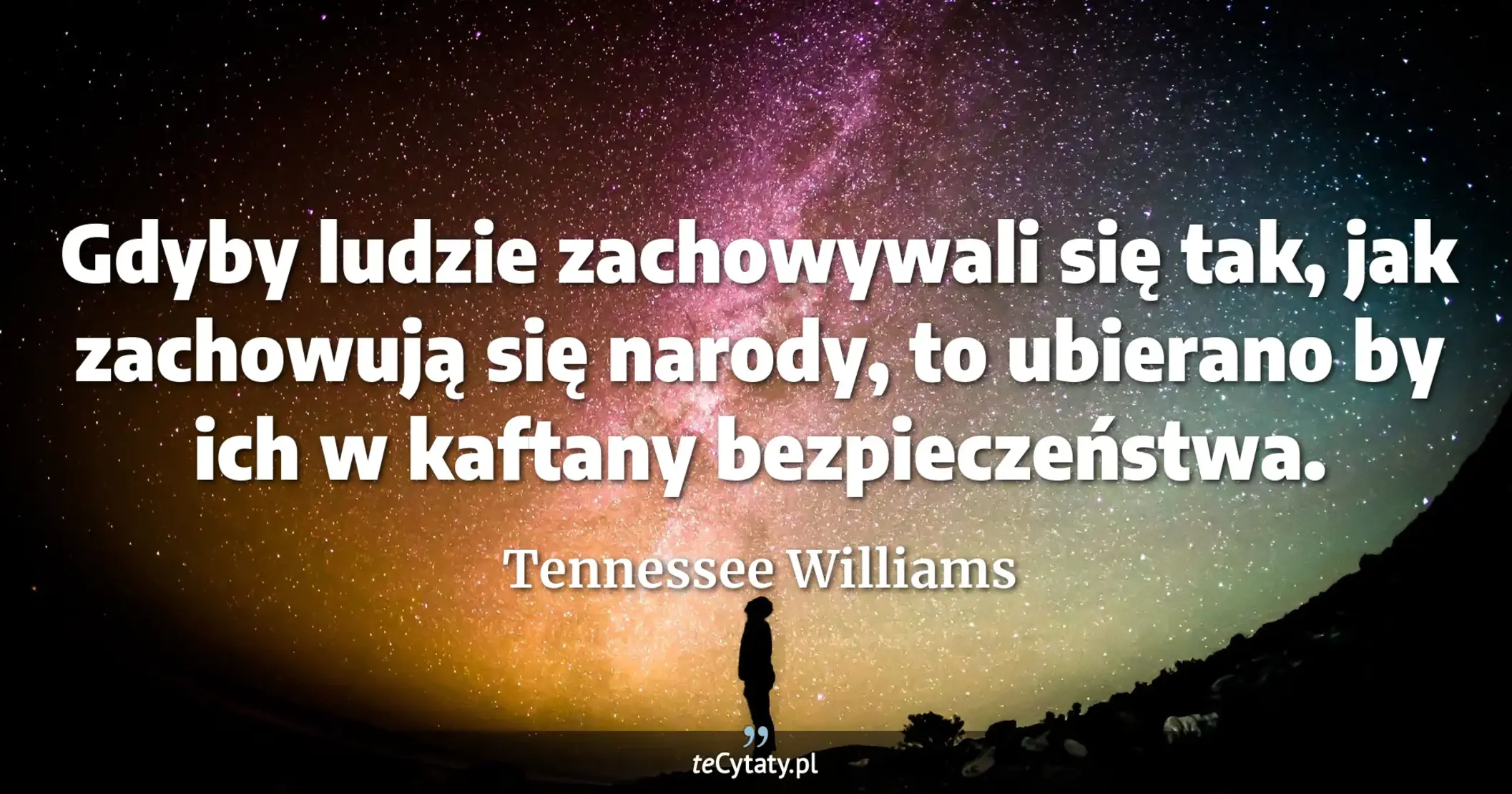 Gdyby ludzie zachowywali się tak, jak zachowują się narody, to ubierano by ich w kaftany bezpieczeństwa. - Tennessee Williams