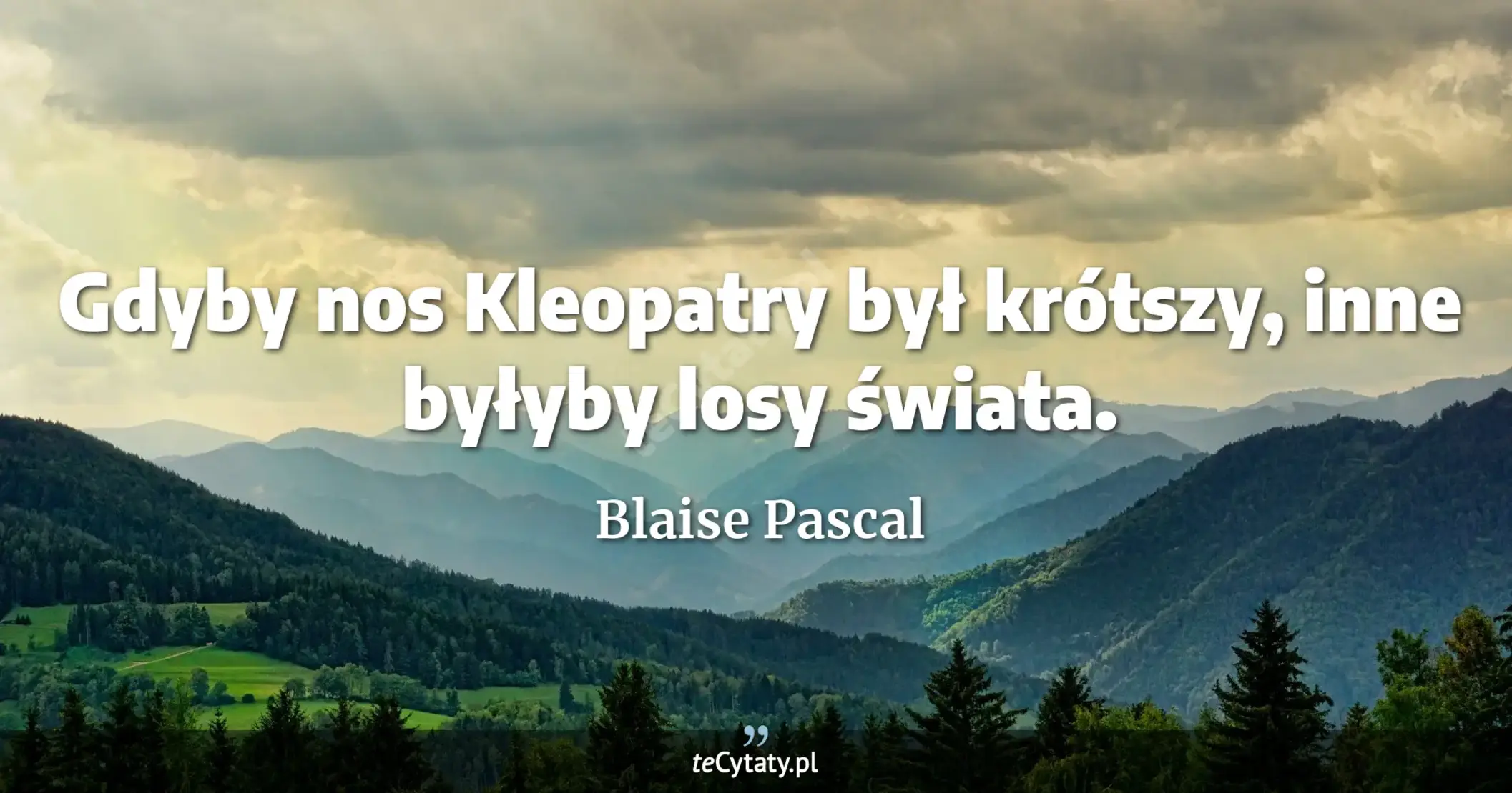 Gdyby nos Kleopatry był krótszy, inne byłyby losy świata. - Blaise Pascal