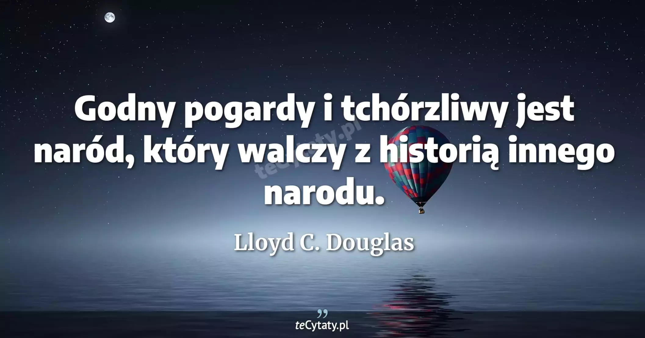 Godny pogardy i tchórzliwy jest naród, który walczy z historią innego narodu. - Lloyd C. Douglas