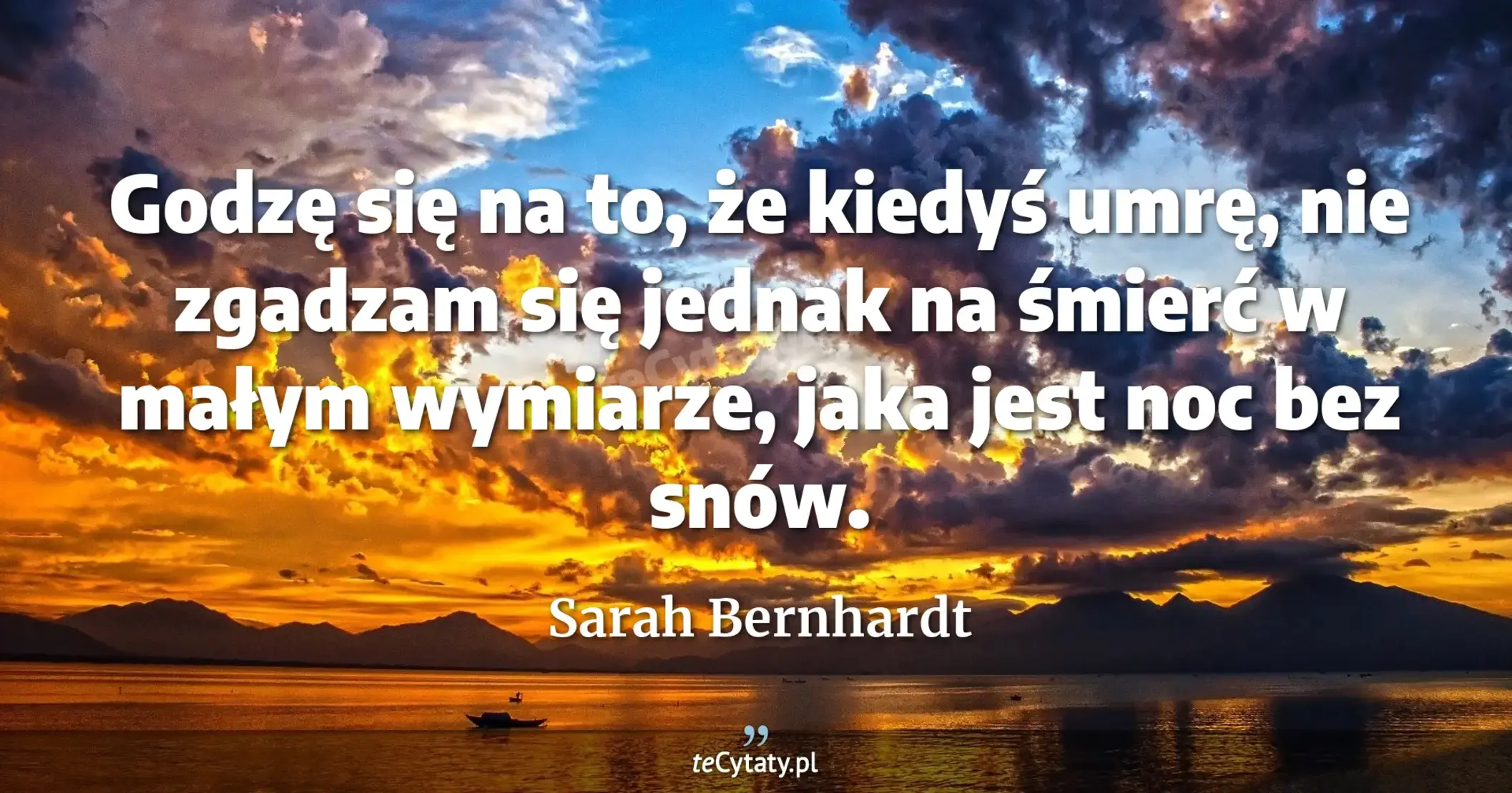 Godzę się na to, że kiedyś umrę, nie zgadzam się jednak na śmierć w małym wymiarze, jaka jest noc bez snów. - Sarah Bernhardt