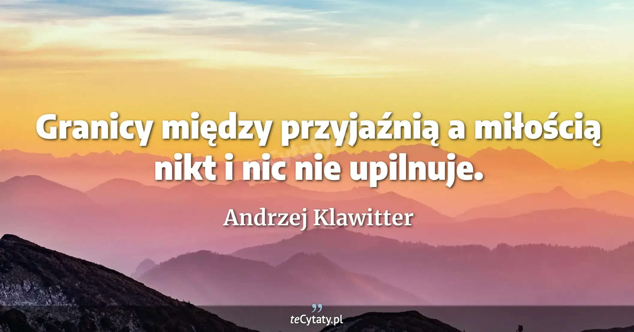Granicy między przyjaźnią a miłością nikt i nic nie upilnuje. - Andrzej Klawitter