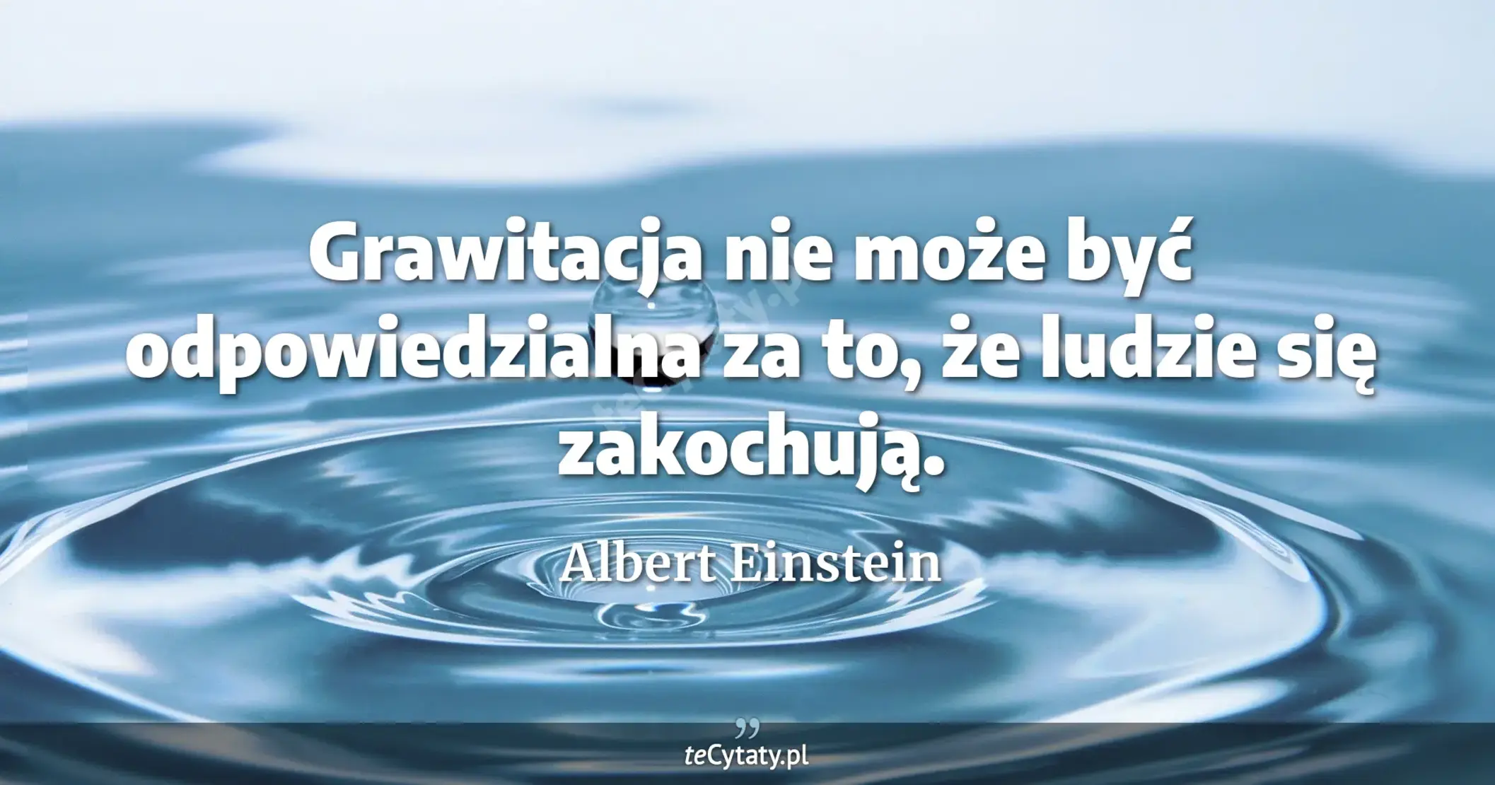 Grawitacja nie może być odpowiedzialna za to, że ludzie się zakochują. - Albert Einstein
