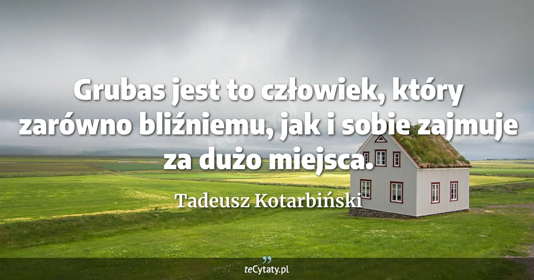 Grubas jest to człowiek, który zarówno bliźniemu, jak i sobie zajmuje za dużo miejsca. - Tadeusz Kotarbiński