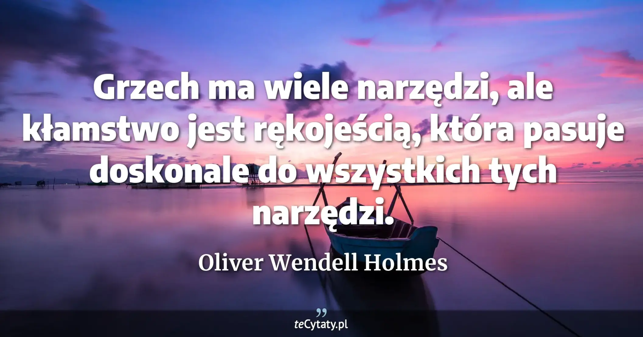 Grzech ma wiele narzędzi, ale kłamstwo jest rękojeścią, która pasuje doskonale do wszystkich tych narzędzi. - Oliver Wendell Holmes