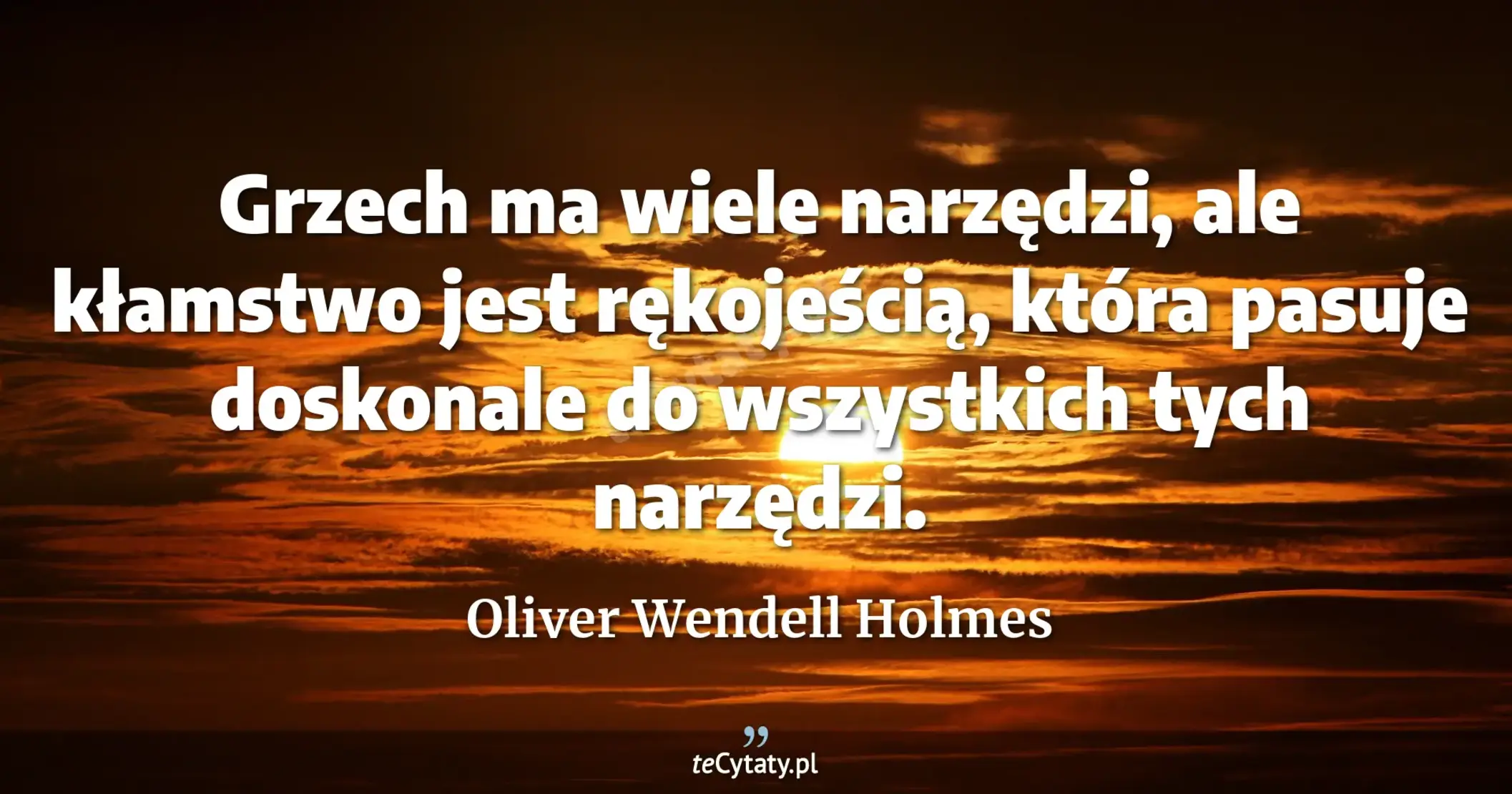 Grzech ma wiele narzędzi, ale kłamstwo jest rękojeścią, która pasuje doskonale do wszystkich tych narzędzi. - Oliver Wendell Holmes