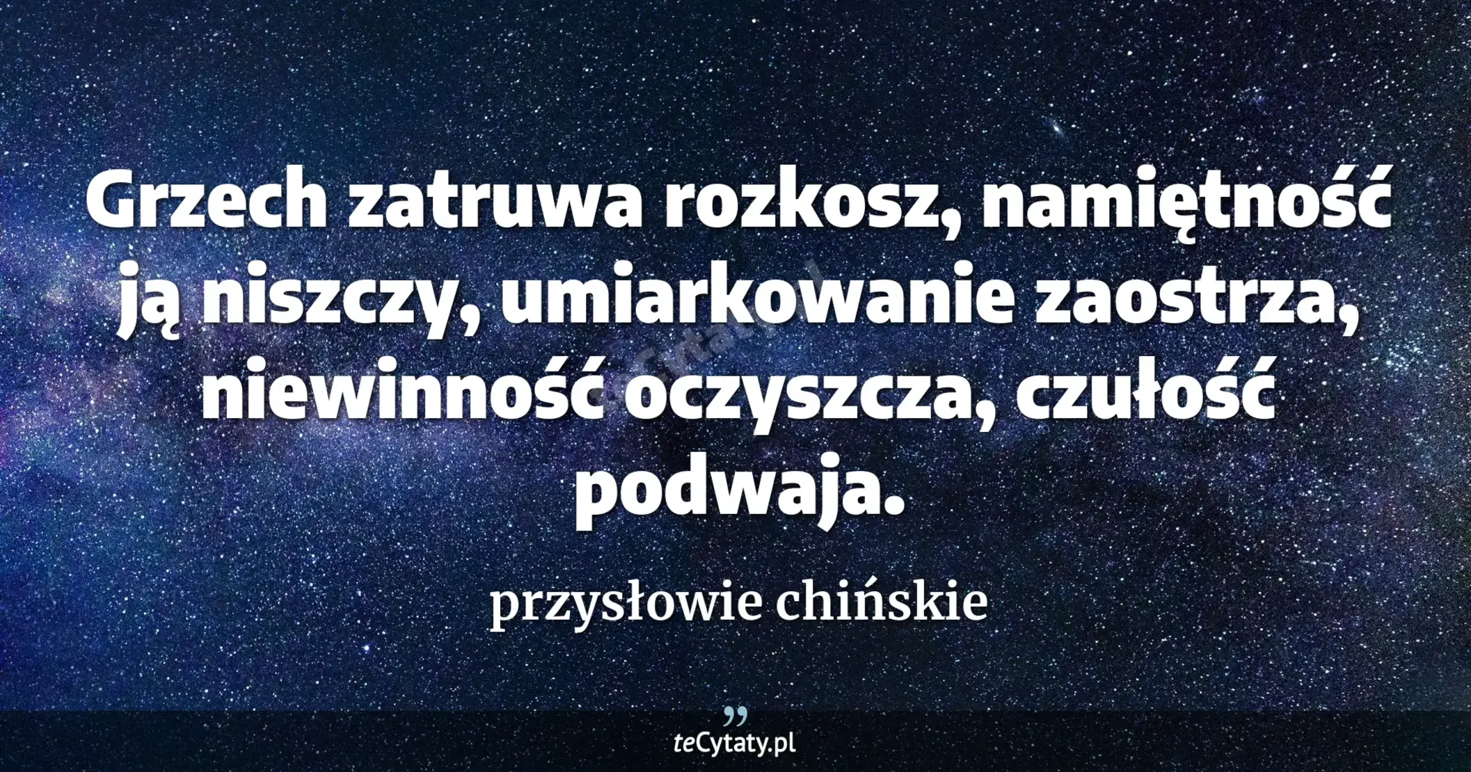 Grzech zatruwa rozkosz, namiętność ją niszczy, umiarkowanie zaostrza, niewinność oczyszcza, czułość podwaja. - przysłowie chińskie