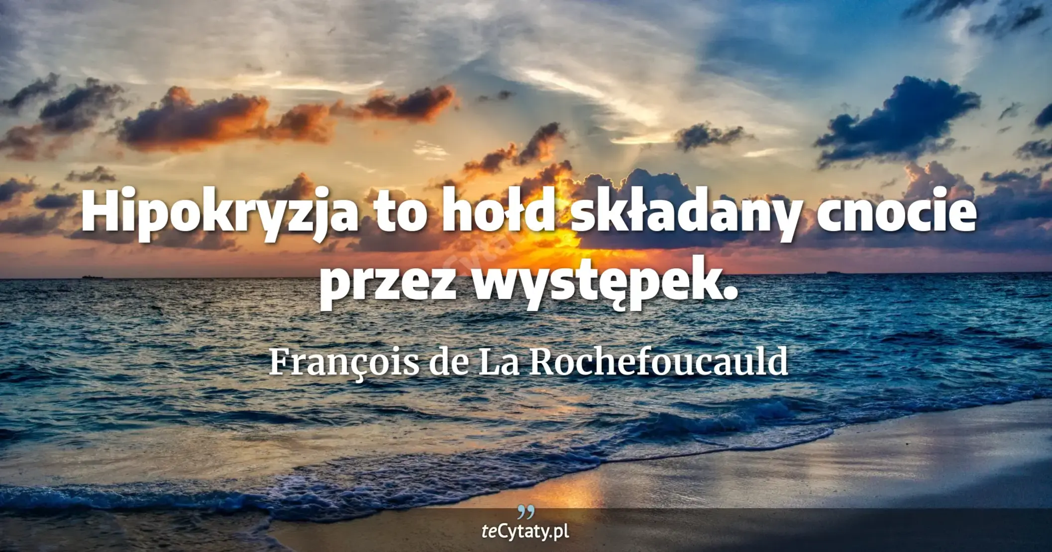 Hipokryzja to hołd składany cnocie przez występek. - François de La Rochefoucauld