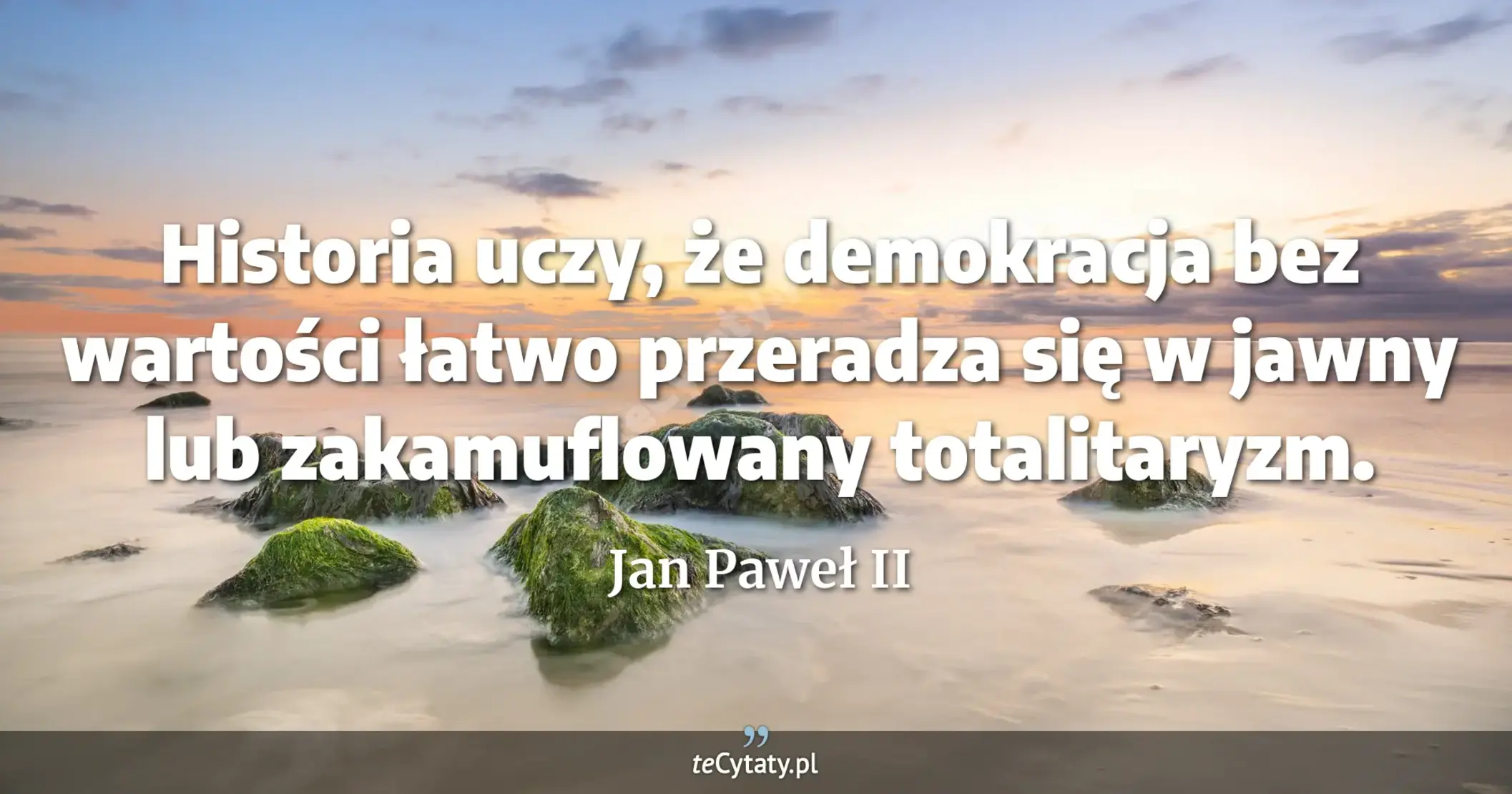 Historia uczy, że demokracja bez wartości łatwo przeradza się w jawny lub zakamuflowany totalitaryzm. - Jan Paweł II