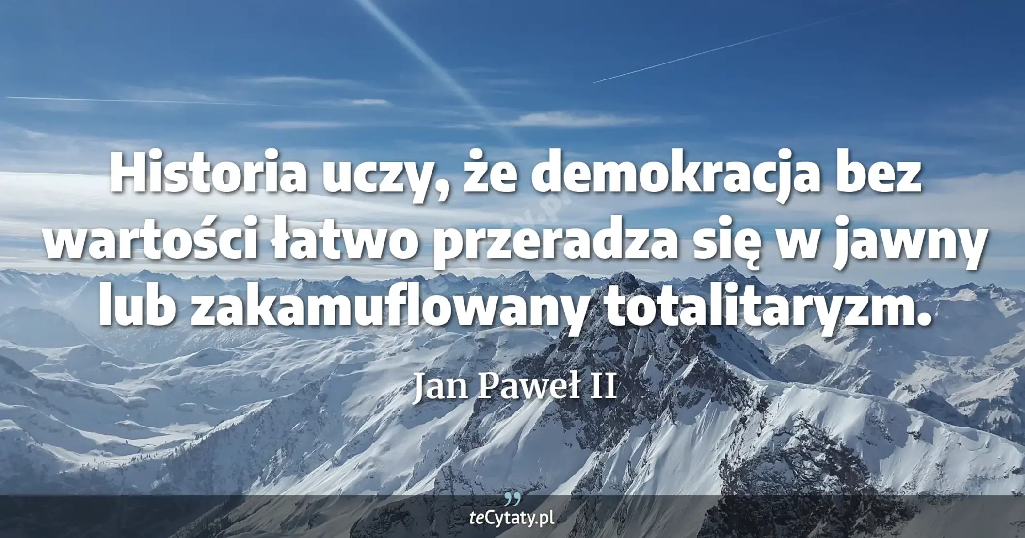 Historia uczy, że demokracja bez wartości łatwo przeradza się w jawny lub zakamuflowany totalitaryzm. - Jan Paweł II