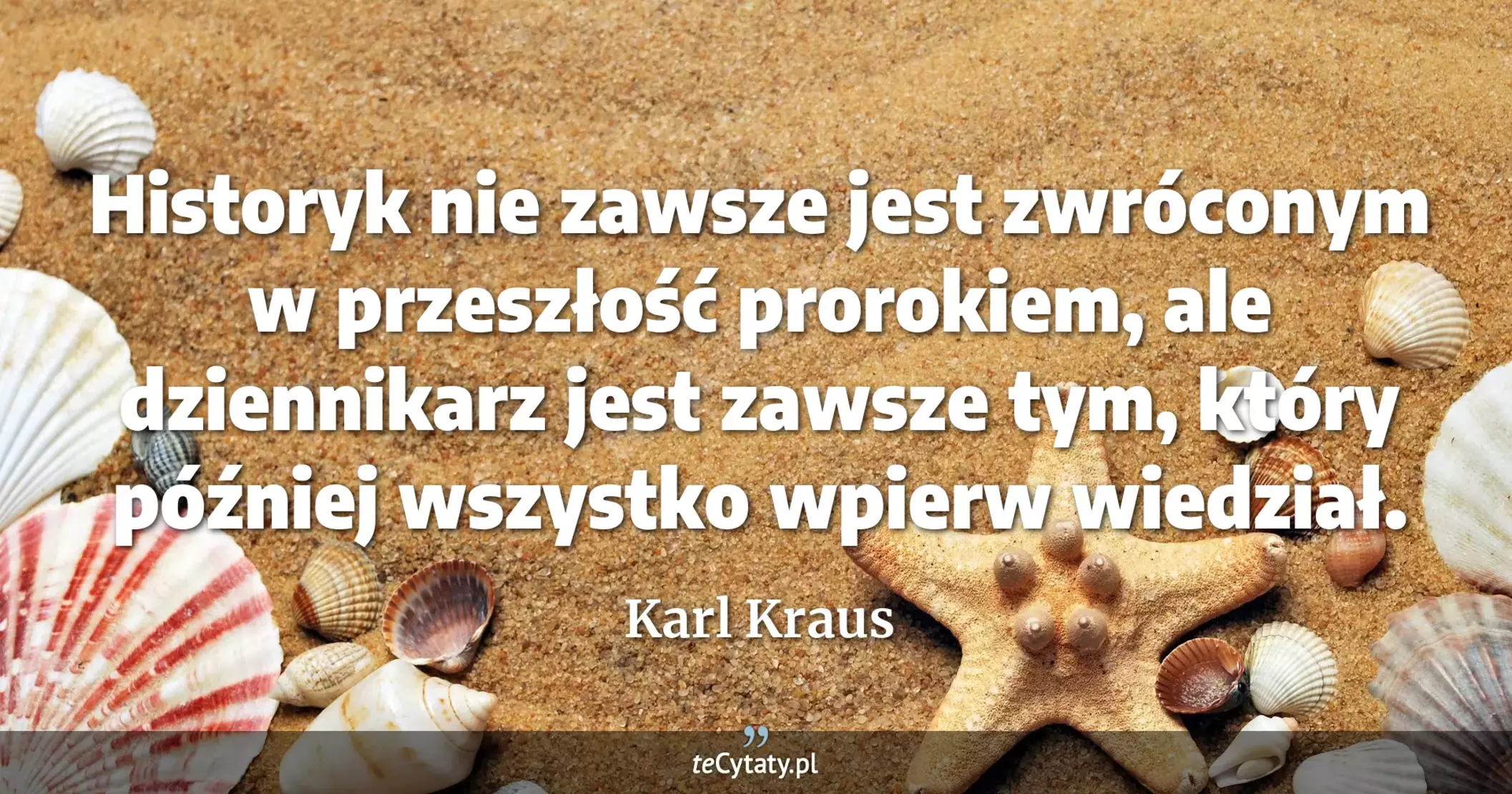 Historyk nie zawsze jest zwróconym w przeszłość prorokiem, ale dziennikarz jest zawsze tym, który później wszystko wpierw wiedział. - Karl Kraus
