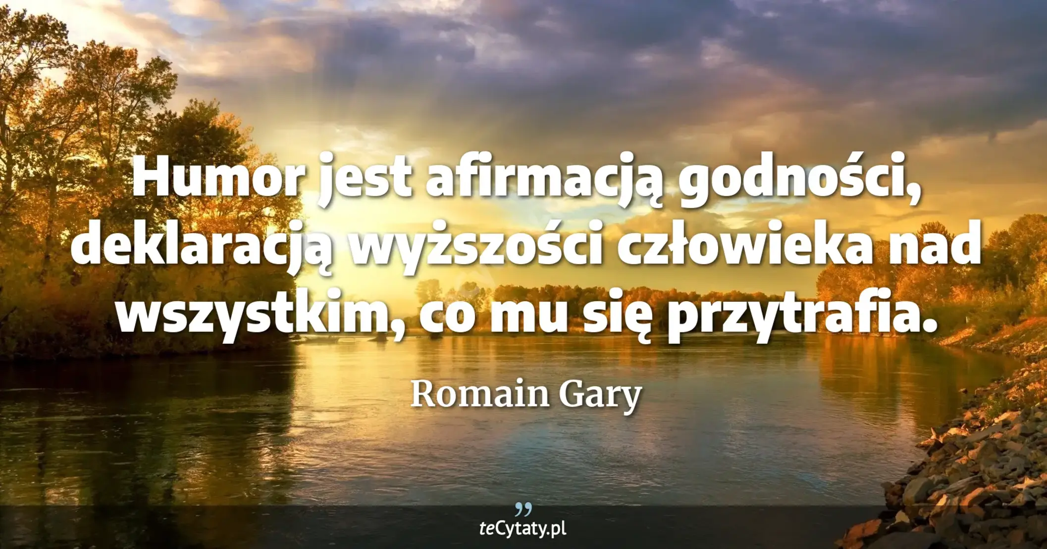 Humor jest afirmacją godności, deklaracją wyższości człowieka nad wszystkim, co mu się przytrafia. - Romain Gary