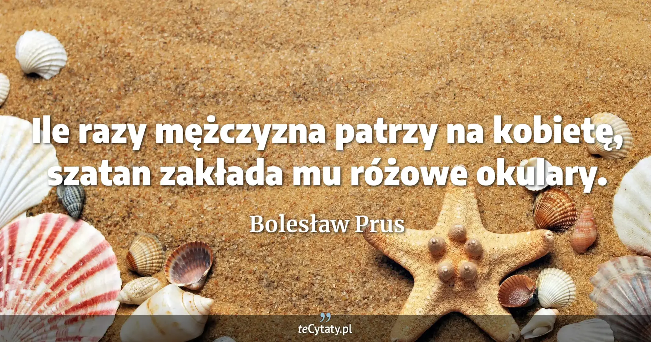Ile razy mężczyzna patrzy na kobietę, szatan zakłada mu różowe okulary. - Bolesław Prus