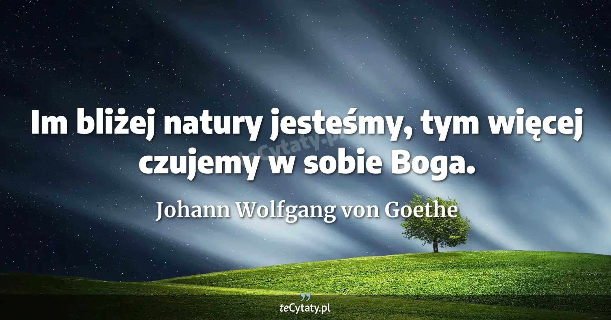 Im bliżej natury jesteśmy, tym więcej czujemy w sobie Boga. - Johann Wolfgang von Goethe