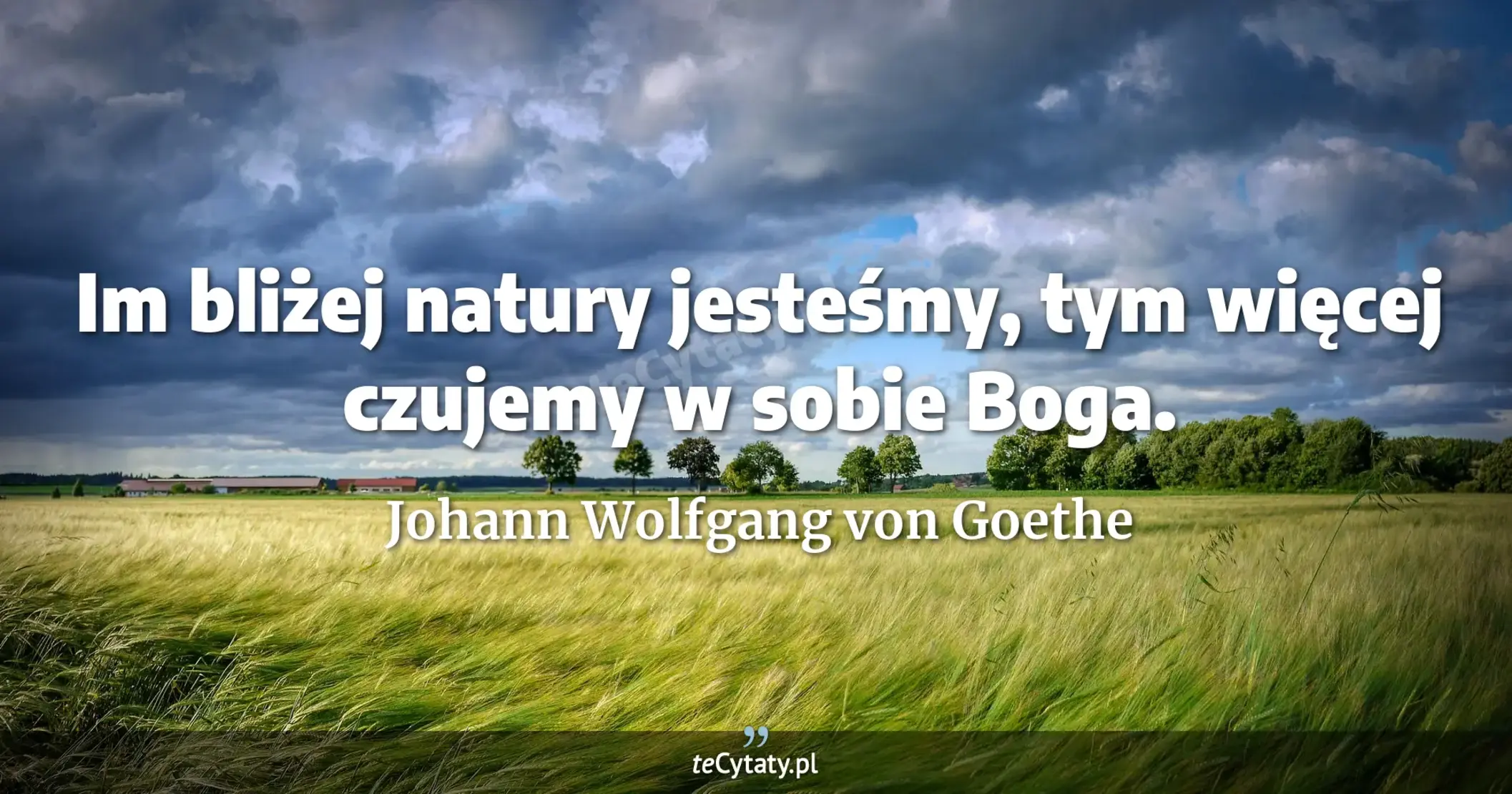 Im bliżej natury jesteśmy, tym więcej czujemy w sobie Boga. - Johann Wolfgang von Goethe