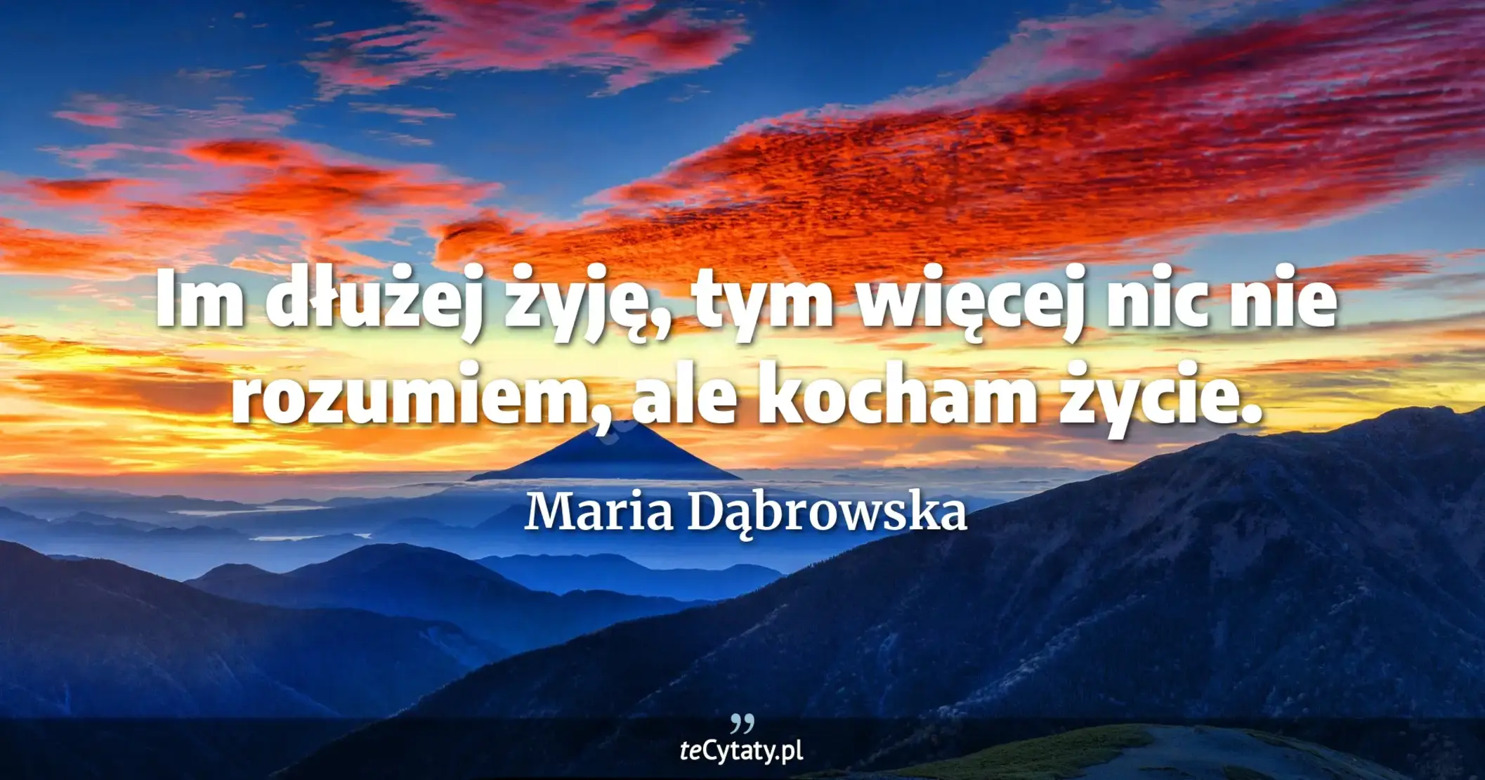 Im dłużej żyję, tym więcej nic nie rozumiem, ale kocham życie. - Maria Dąbrowska
