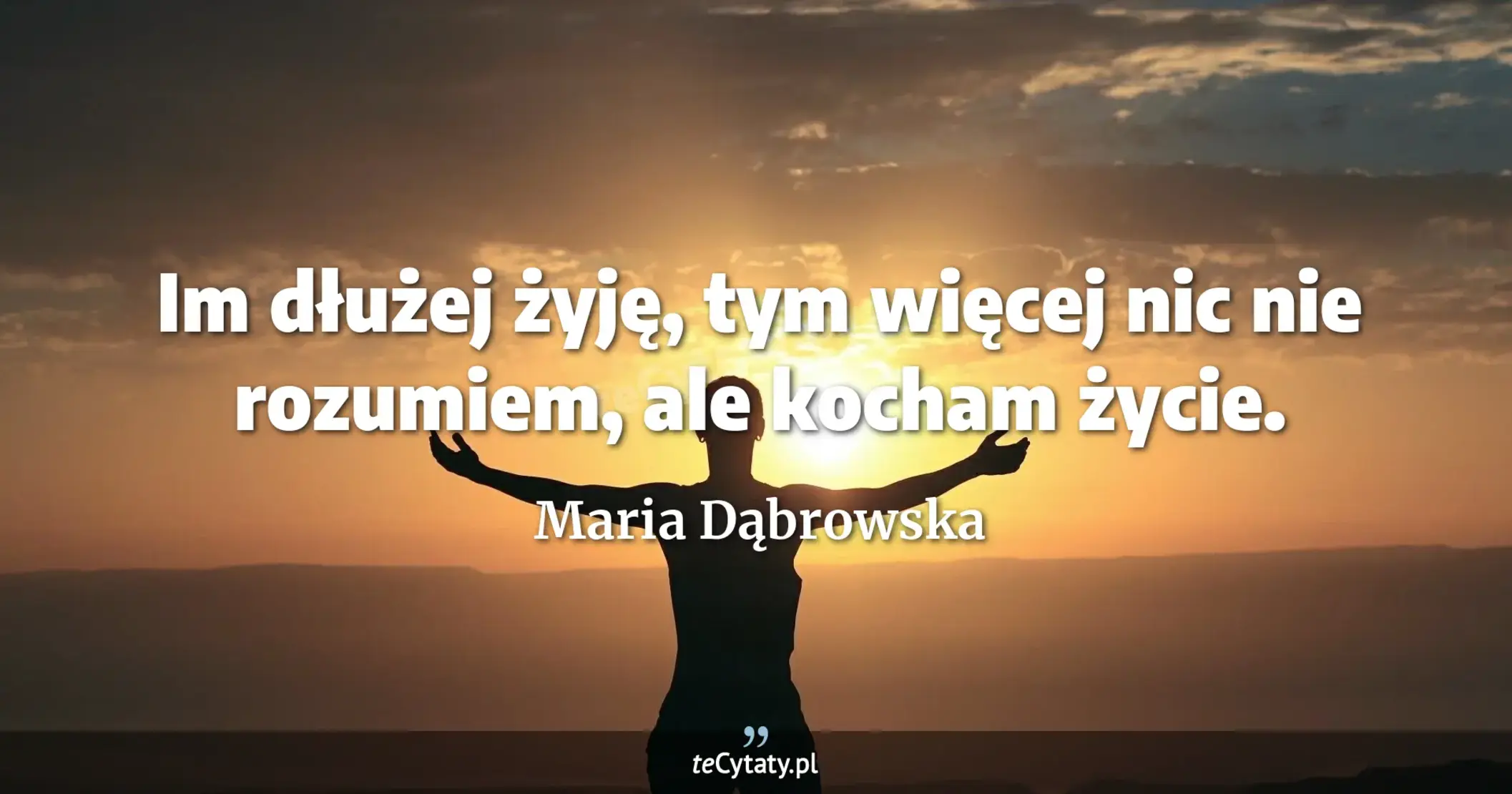 Im dłużej żyję, tym więcej nic nie rozumiem, ale kocham życie. - Maria Dąbrowska