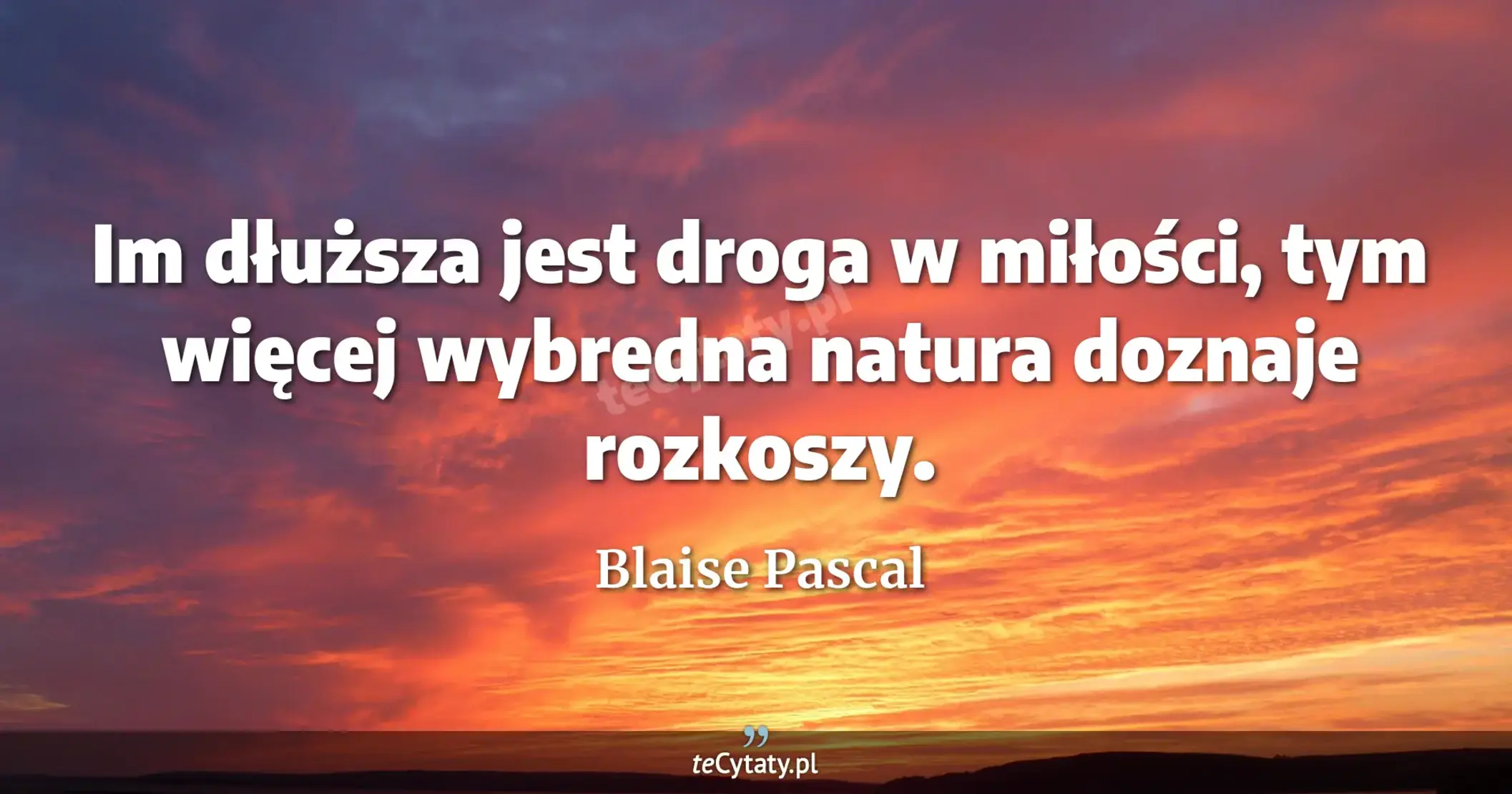 Im dłuższa jest droga w miłości, tym więcej wybredna natura doznaje rozkoszy. - Blaise Pascal