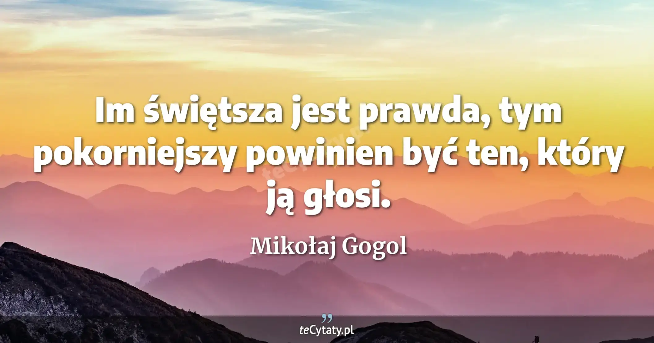 Im świętsza jest prawda, tym pokorniejszy powinien być ten, który ją głosi. - Mikołaj Gogol