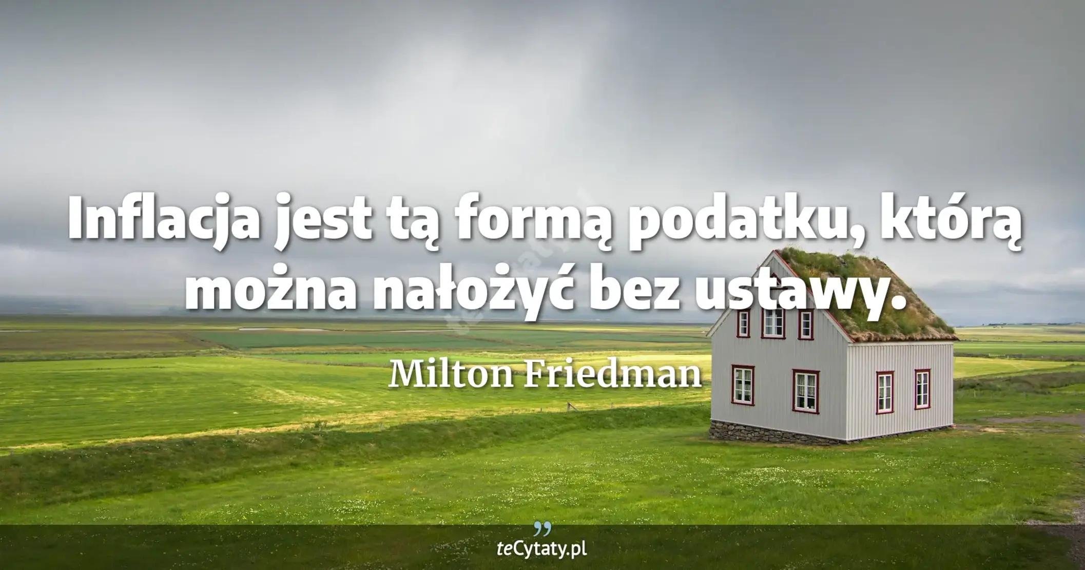 Inflacja jest tą formą podatku, którą można nałożyć bez ustawy. - Milton Friedman
