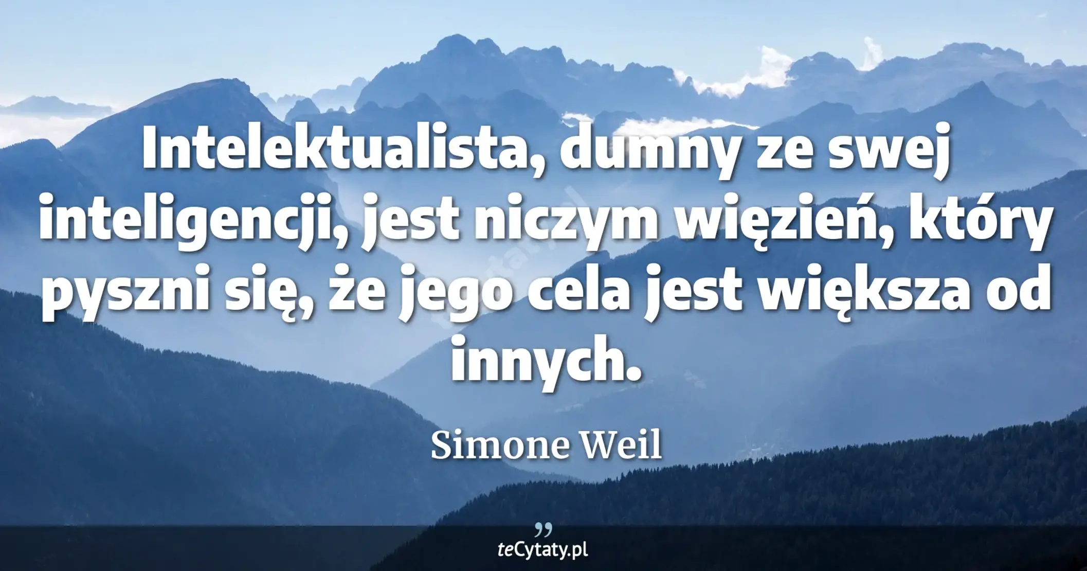 Intelektualista, dumny ze swej inteligencji, jest niczym więzień, który pyszni się, że jego cela jest większa od innych. - Simone Weil