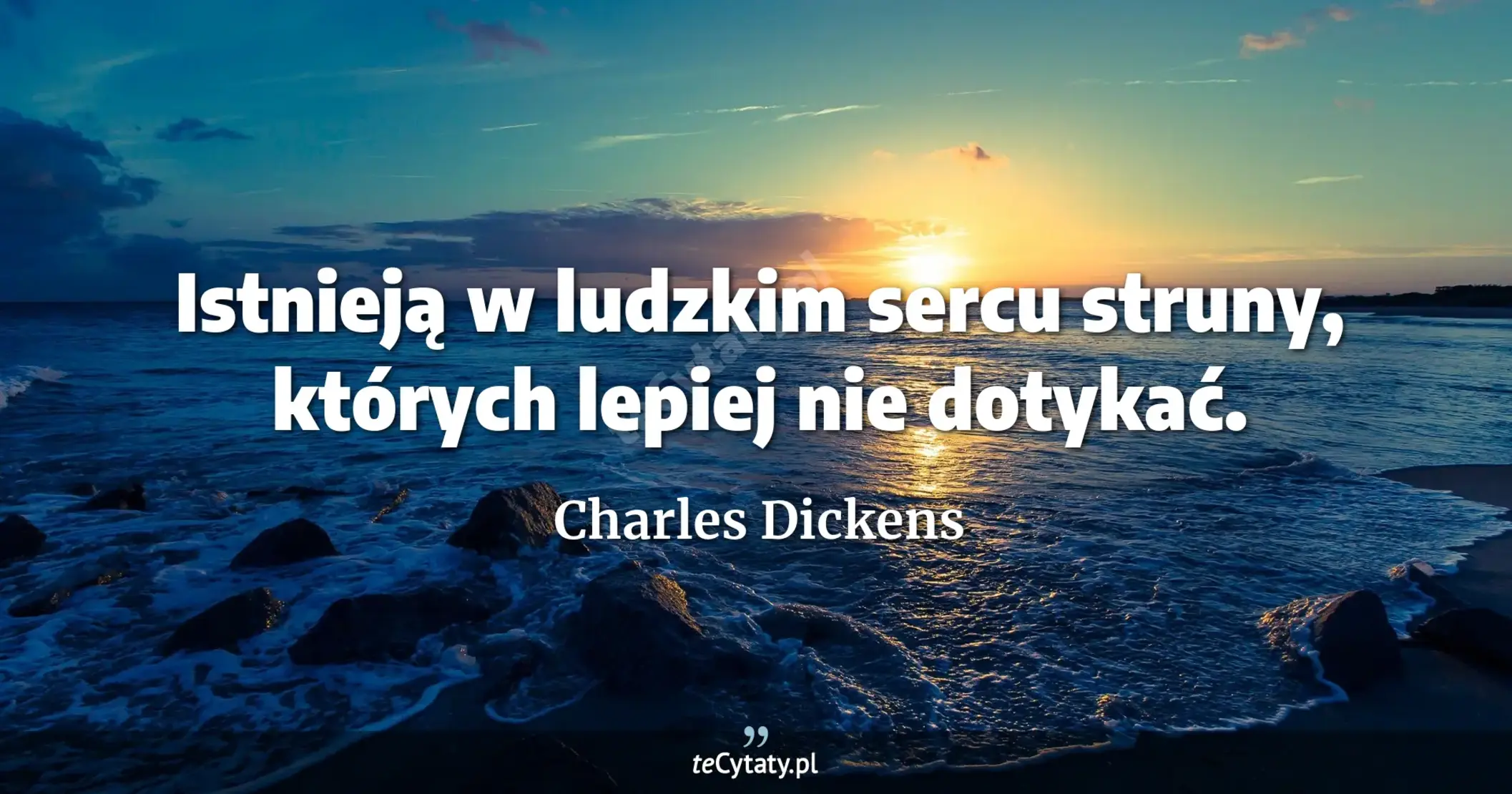 Istnieją w ludzkim sercu struny, których lepiej nie dotykać. - Charles Dickens