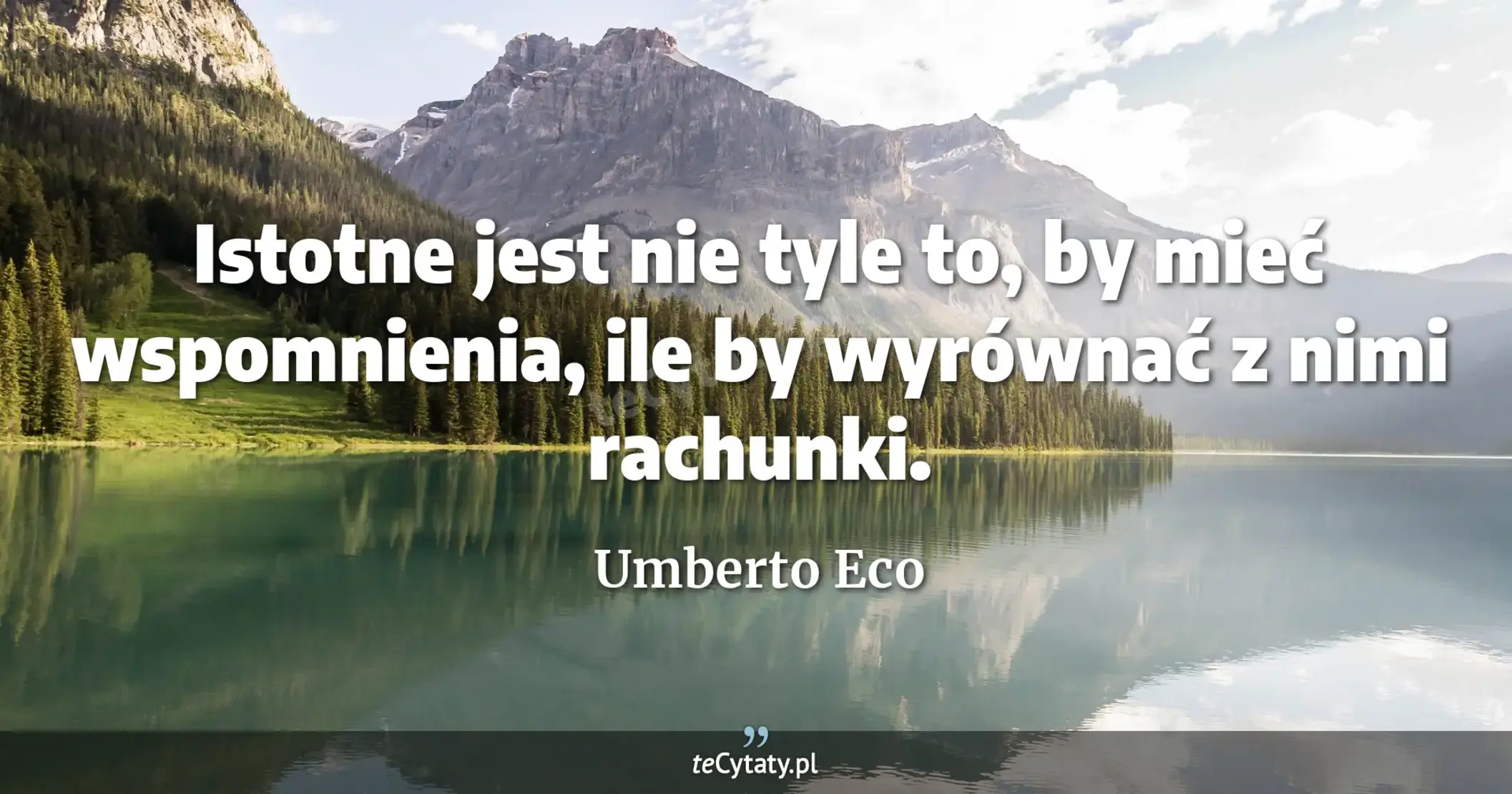 Istotne jest nie tyle to, by mieć wspomnienia, ile by wyrównać z nimi rachunki. - Umberto Eco