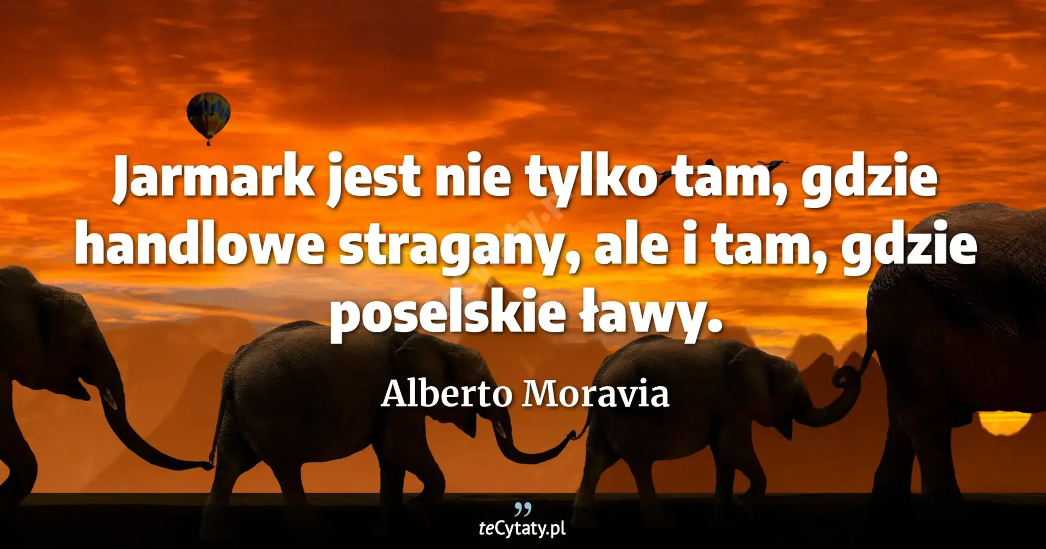 Jarmark jest nie tylko tam, gdzie handlowe stragany, ale i tam, gdzie poselskie ławy. - Alberto Moravia