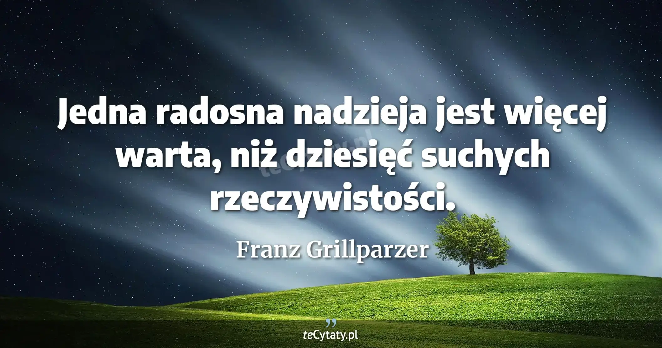 Jedna radosna nadzieja jest więcej warta, niż dziesięć suchych rzeczywistości. - Franz Grillparzer