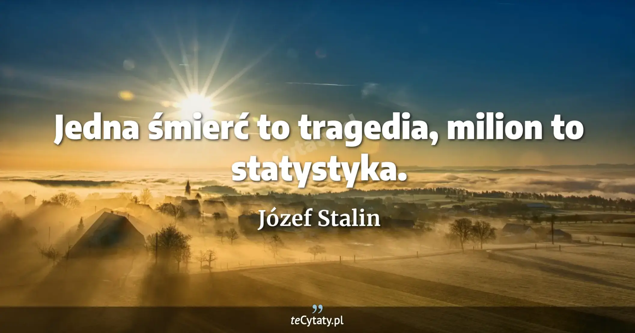 Jedna śmierć to tragedia, milion to statystyka. - Józef Stalin