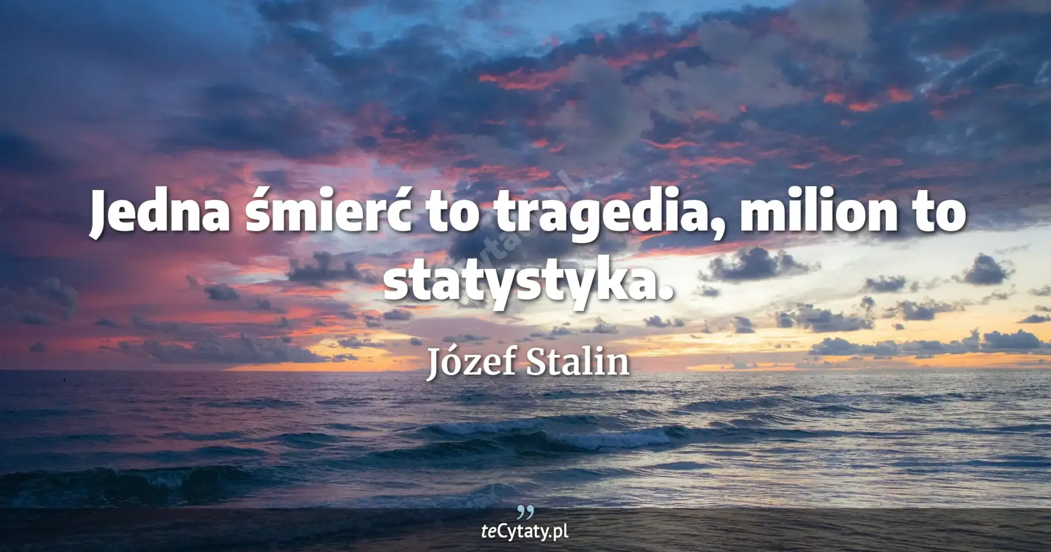 Jedna śmierć to tragedia, milion to statystyka. - Józef Stalin