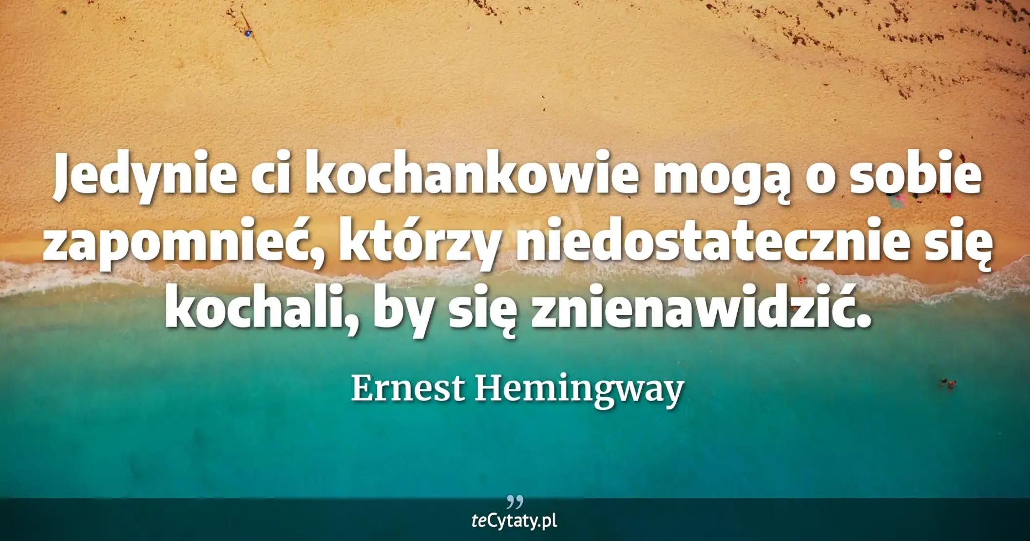 Jedynie ci kochankowie mogą o sobie zapomnieć, którzy niedostatecznie się kochali, by się znienawidzić. - Ernest Hemingway